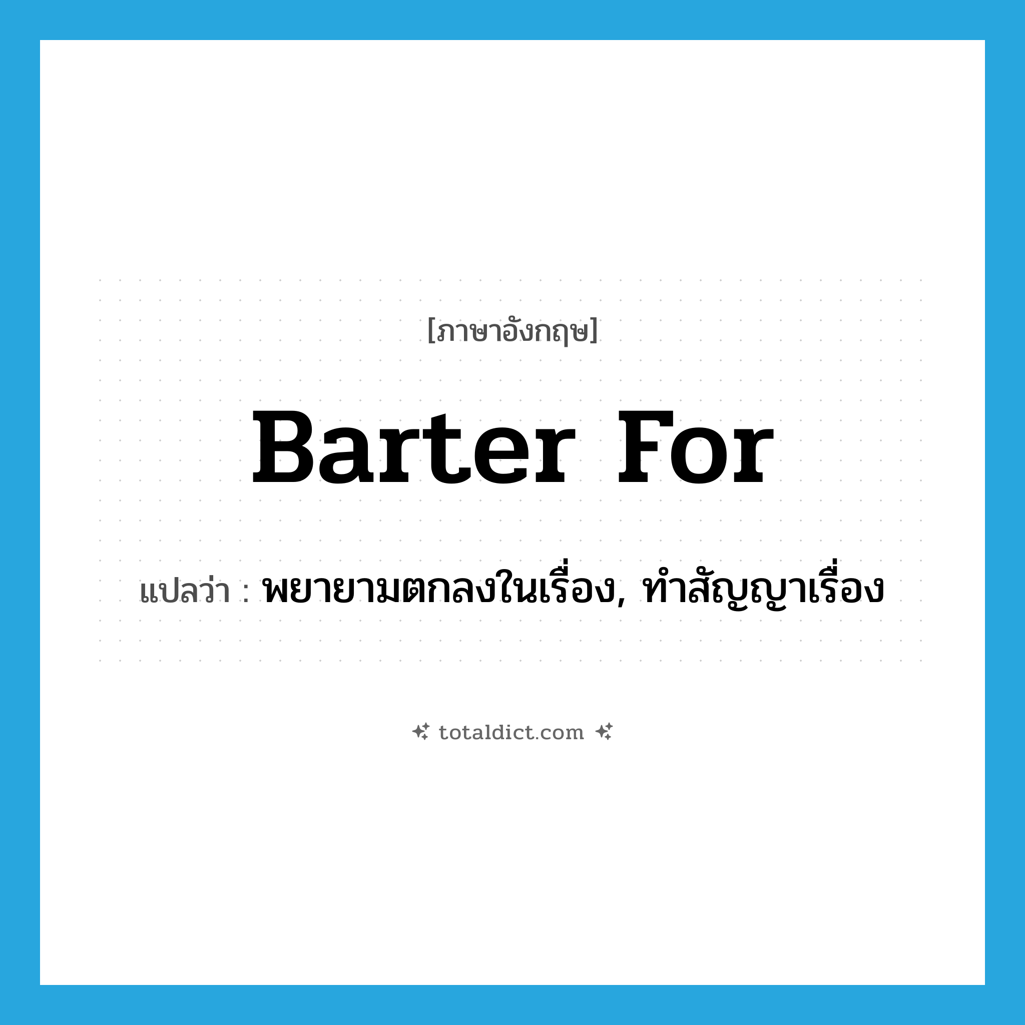 barter for แปลว่า?, คำศัพท์ภาษาอังกฤษ barter for แปลว่า พยายามตกลงในเรื่อง, ทำสัญญาเรื่อง ประเภท PHRV หมวด PHRV