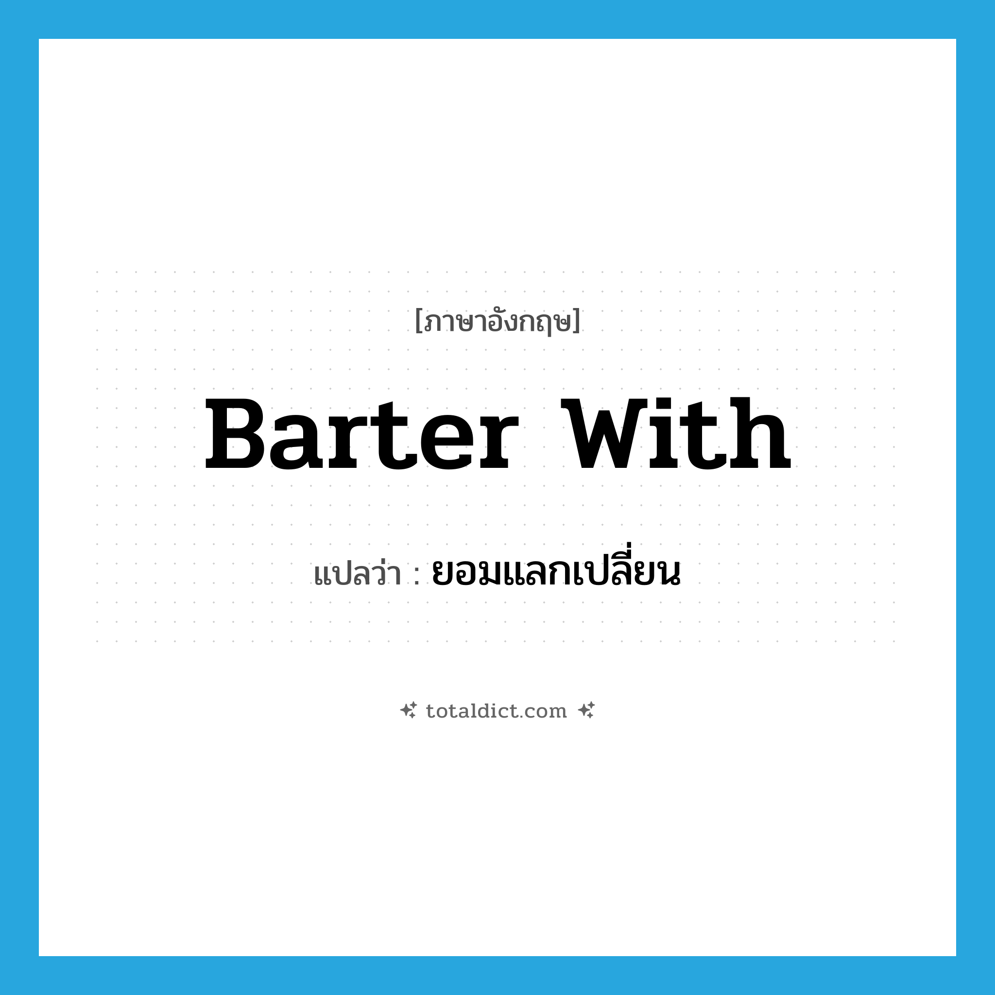 barter with แปลว่า?, คำศัพท์ภาษาอังกฤษ barter with แปลว่า ยอมแลกเปลี่ยน ประเภท PHRV หมวด PHRV