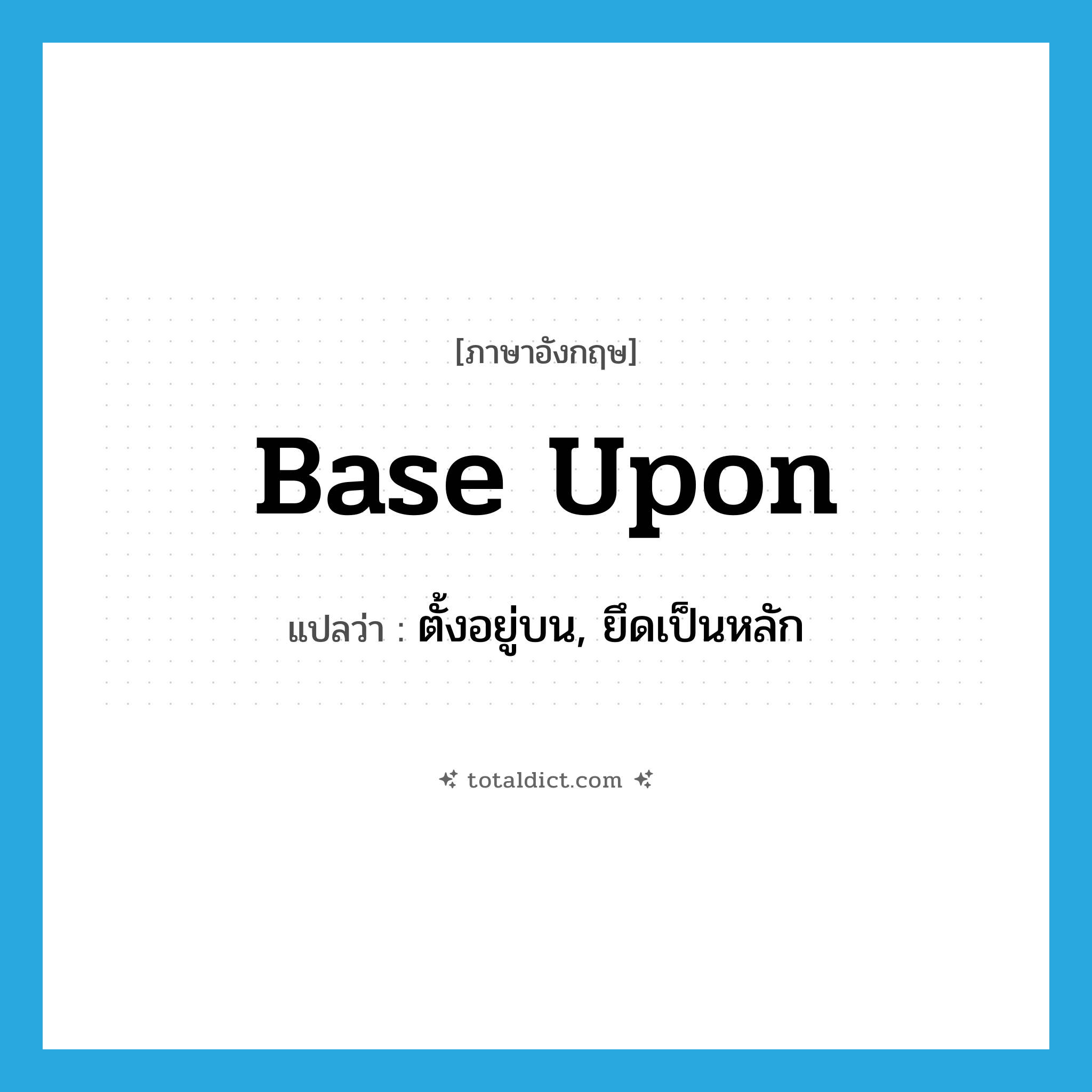 base upon แปลว่า?, คำศัพท์ภาษาอังกฤษ base upon แปลว่า ตั้งอยู่บน, ยึดเป็นหลัก ประเภท PHRV หมวด PHRV