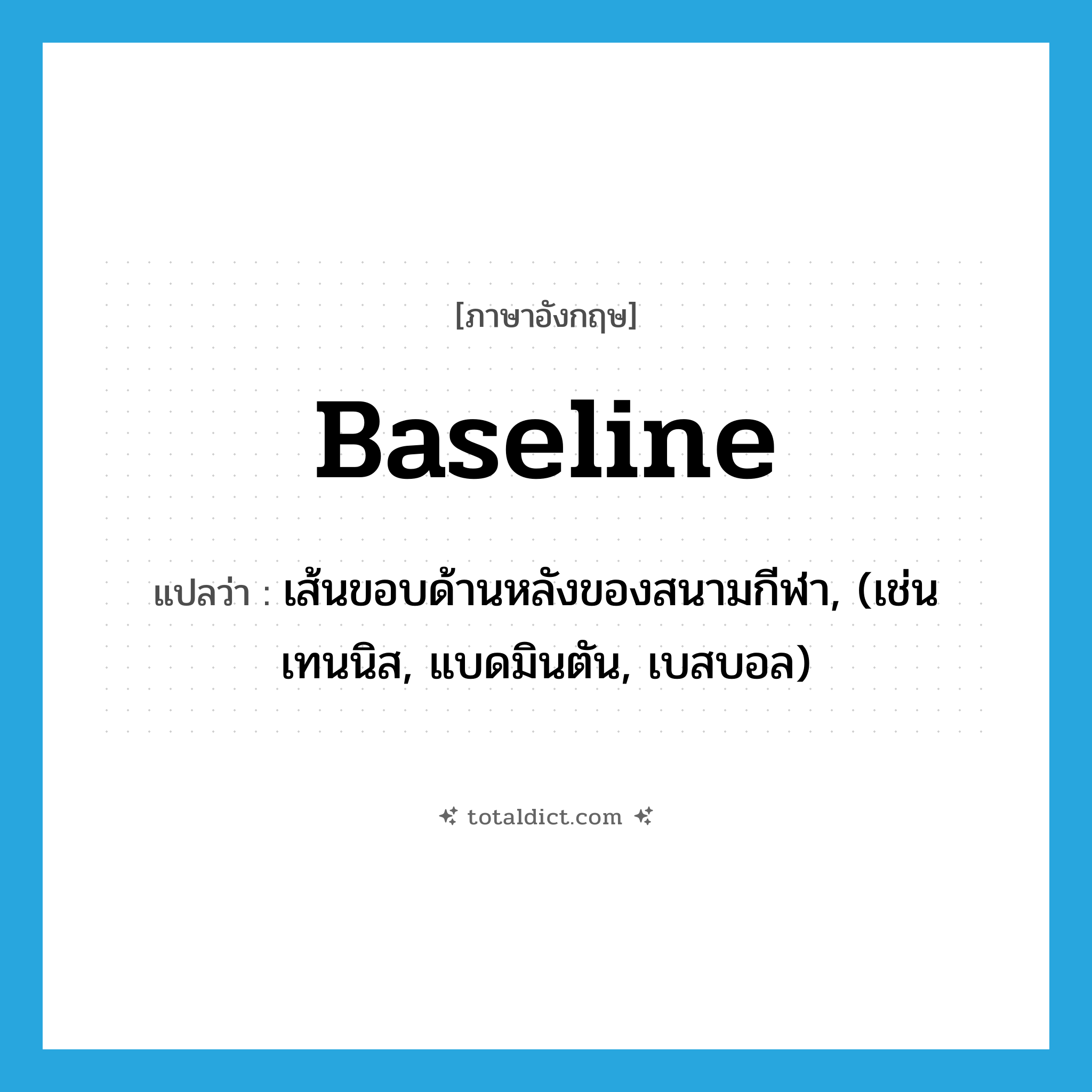 baseline แปลว่า?, คำศัพท์ภาษาอังกฤษ baseline แปลว่า เส้นขอบด้านหลังของสนามกีฬา, (เช่น เทนนิส, แบดมินตัน, เบสบอล) ประเภท N หมวด N