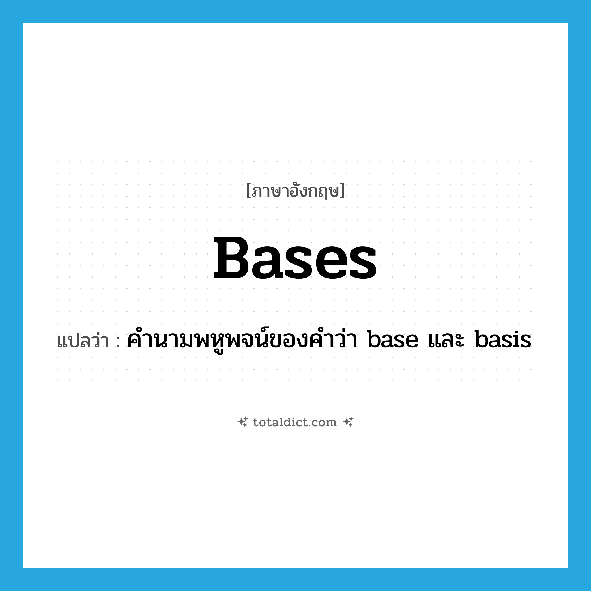 bases แปลว่า?, คำศัพท์ภาษาอังกฤษ bases แปลว่า คำนามพหูพจน์ของคำว่า base และ basis ประเภท N หมวด N