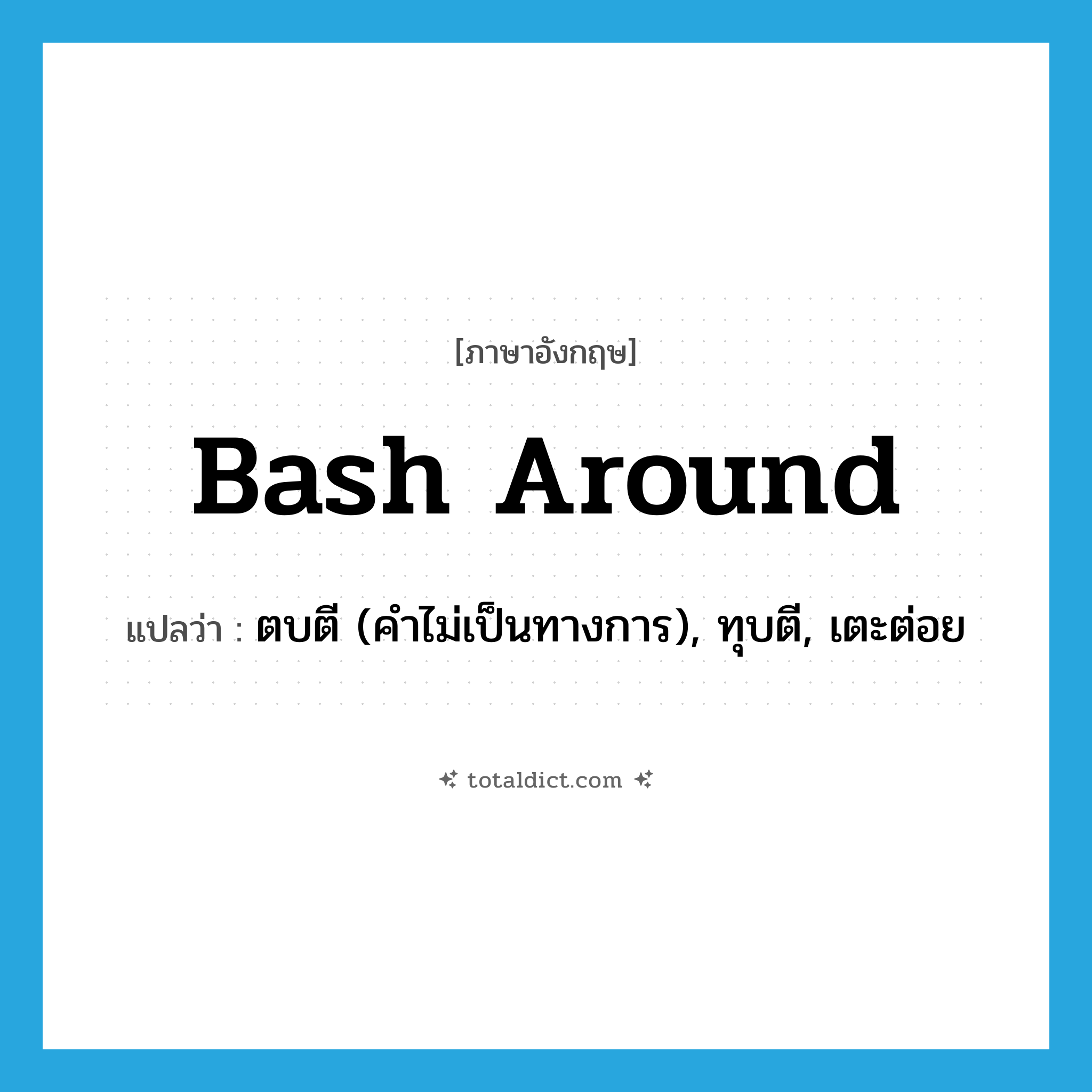 bash around แปลว่า?, คำศัพท์ภาษาอังกฤษ bash around แปลว่า ตบตี (คำไม่เป็นทางการ), ทุบตี, เตะต่อย ประเภท PHRV หมวด PHRV