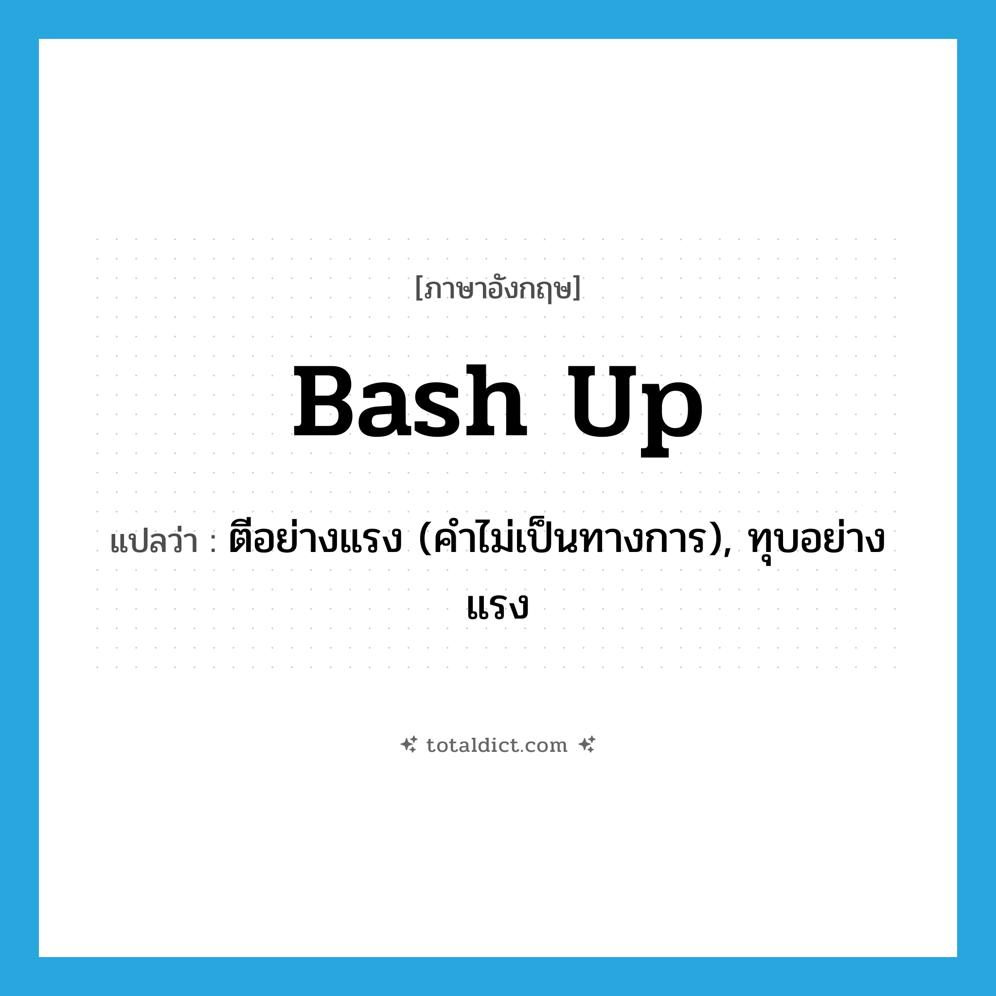 bash up แปลว่า?, คำศัพท์ภาษาอังกฤษ bash up แปลว่า ตีอย่างแรง (คำไม่เป็นทางการ), ทุบอย่างแรง ประเภท PHRV หมวด PHRV