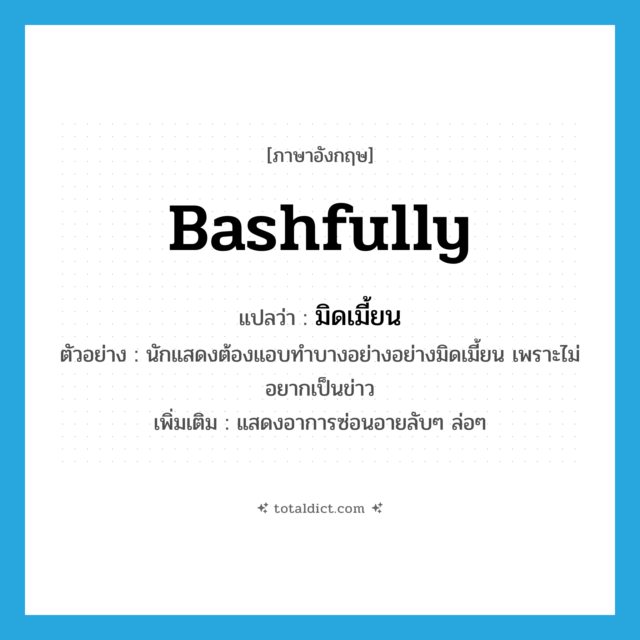 bashfully แปลว่า?, คำศัพท์ภาษาอังกฤษ bashfully แปลว่า มิดเมี้ยน ประเภท ADV ตัวอย่าง นักแสดงต้องแอบทำบางอย่างอย่างมิดเมี้ยน เพราะไม่อยากเป็นข่าว เพิ่มเติม แสดงอาการซ่อนอายลับๆ ล่อๆ หมวด ADV