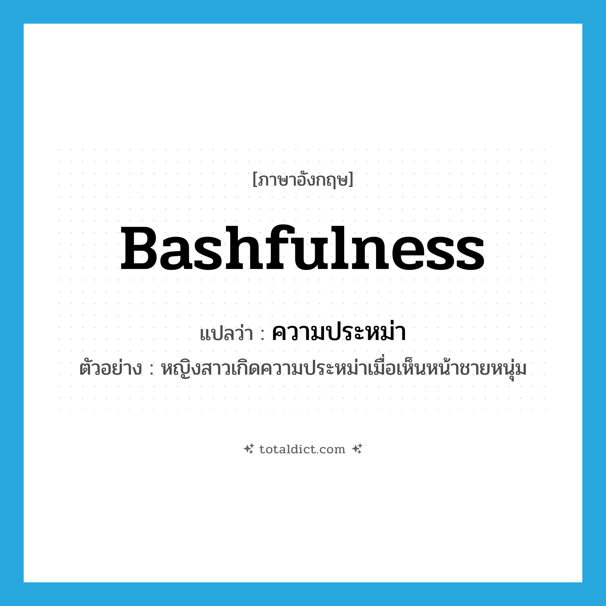 bashfulness แปลว่า?, คำศัพท์ภาษาอังกฤษ bashfulness แปลว่า ความประหม่า ประเภท N ตัวอย่าง หญิงสาวเกิดความประหม่าเมื่อเห็นหน้าชายหนุ่ม หมวด N