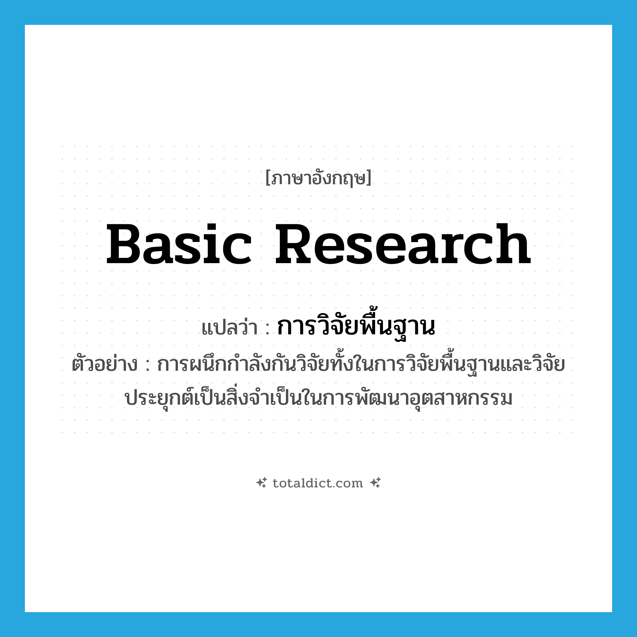 basic research แปลว่า?, คำศัพท์ภาษาอังกฤษ basic research แปลว่า การวิจัยพื้นฐาน ประเภท N ตัวอย่าง การผนึกกำลังกันวิจัยทั้งในการวิจัยพื้นฐานและวิจัยประยุกต์เป็นสิ่งจำเป็นในการพัฒนาอุตสาหกรรม หมวด N