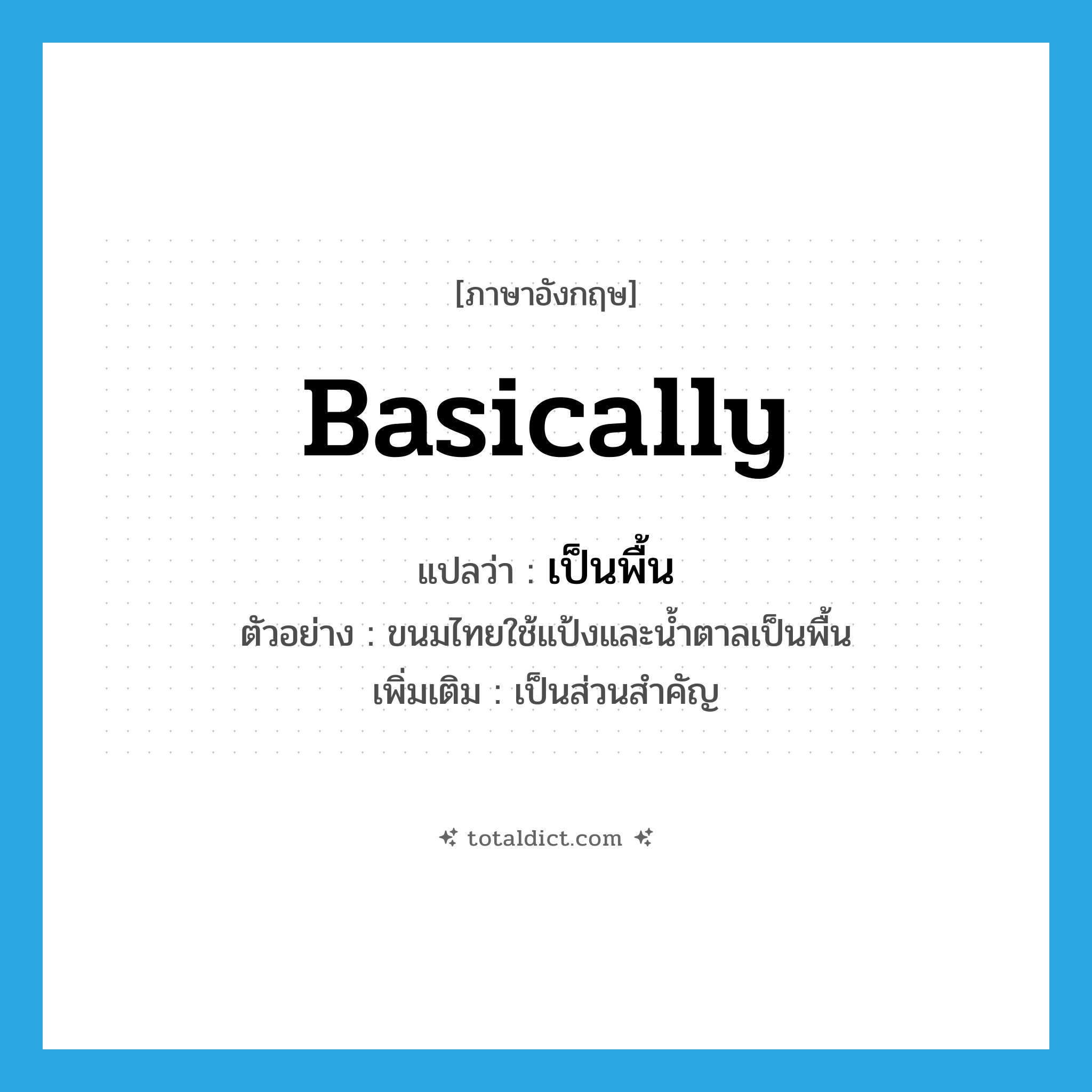 basically แปลว่า?, คำศัพท์ภาษาอังกฤษ basically แปลว่า เป็นพื้น ประเภท ADV ตัวอย่าง ขนมไทยใช้แป้งและน้ำตาลเป็นพื้น เพิ่มเติม เป็นส่วนสำคัญ หมวด ADV