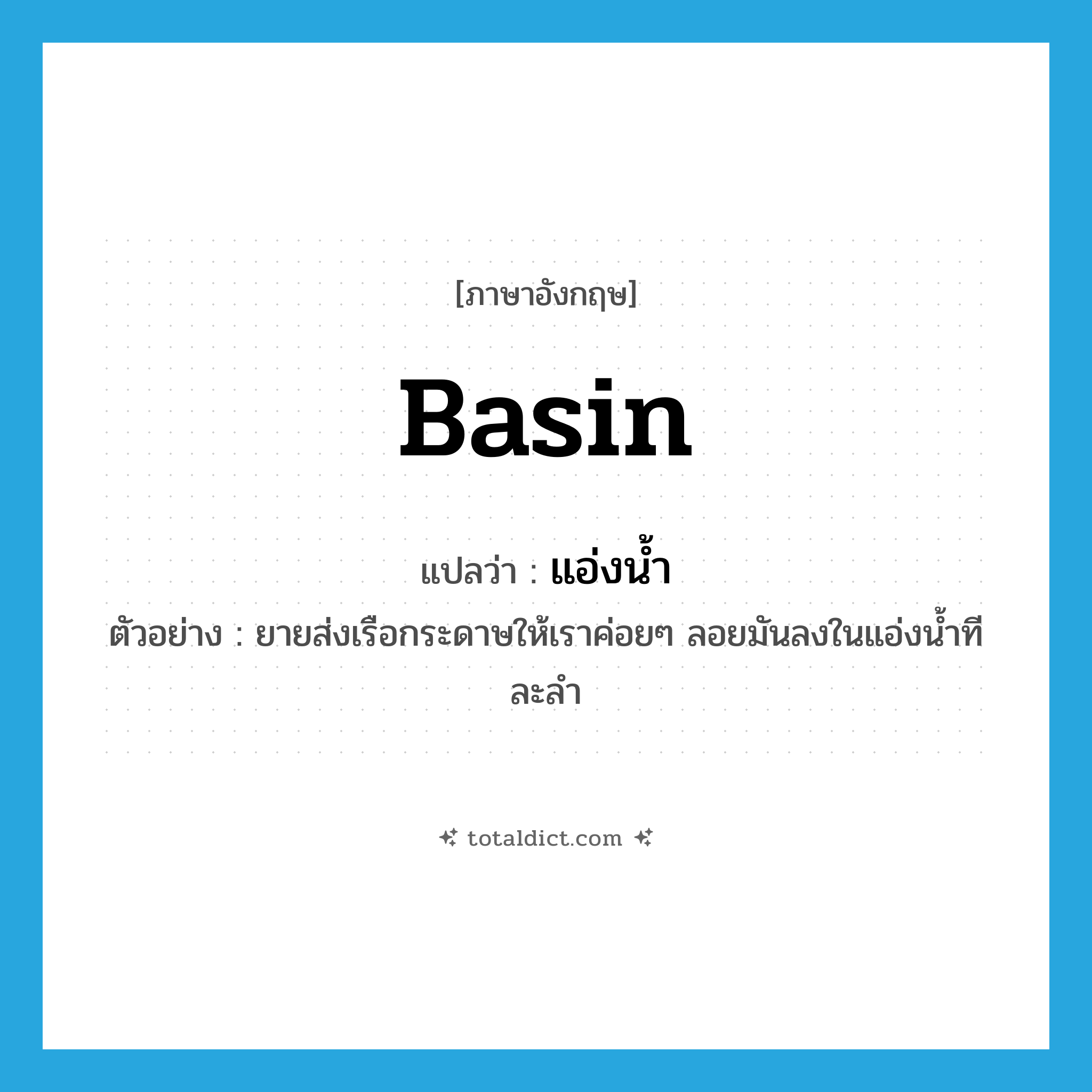 basin แปลว่า?, คำศัพท์ภาษาอังกฤษ basin แปลว่า แอ่งน้ำ ประเภท N ตัวอย่าง ยายส่งเรือกระดาษให้เราค่อยๆ ลอยมันลงในแอ่งน้ำทีละลำ หมวด N