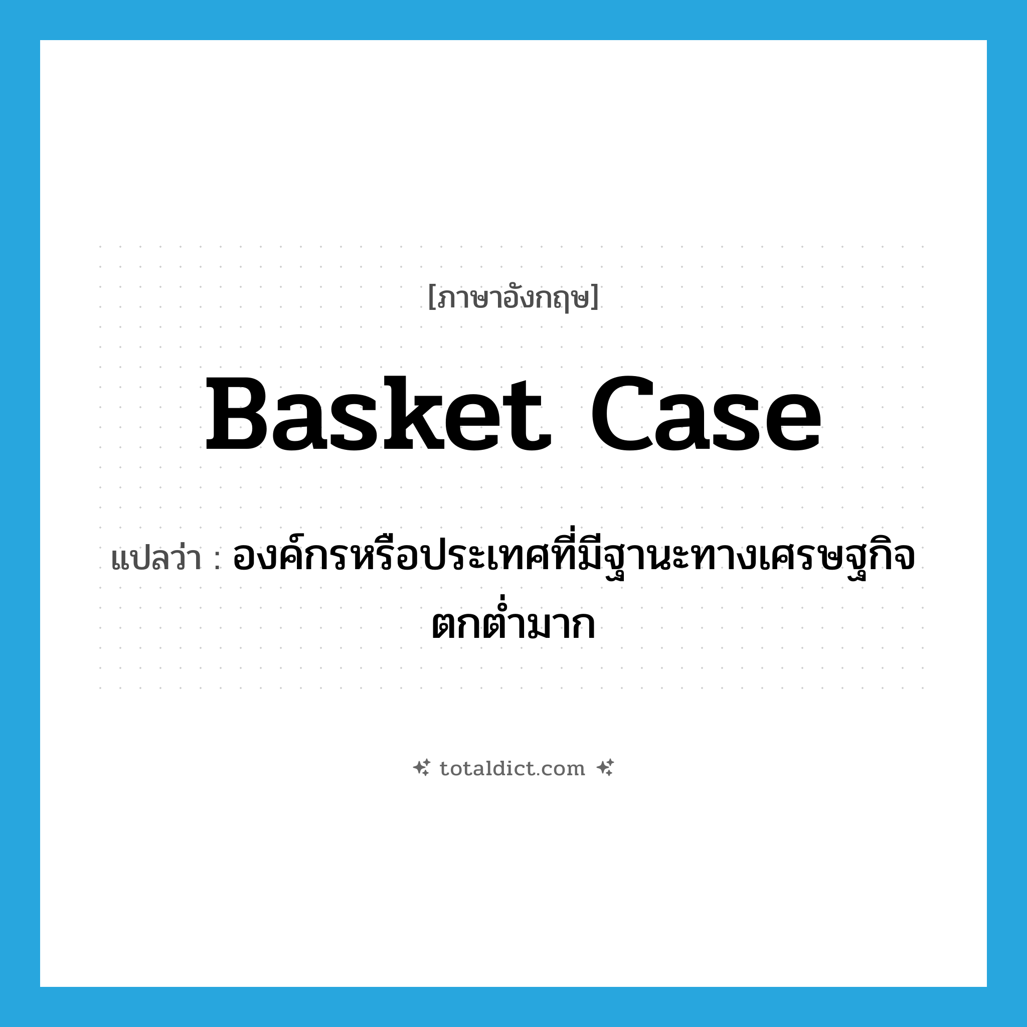 basket case แปลว่า?, คำศัพท์ภาษาอังกฤษ basket case แปลว่า องค์กรหรือประเทศที่มีฐานะทางเศรษฐกิจตกต่ำมาก ประเภท N หมวด N