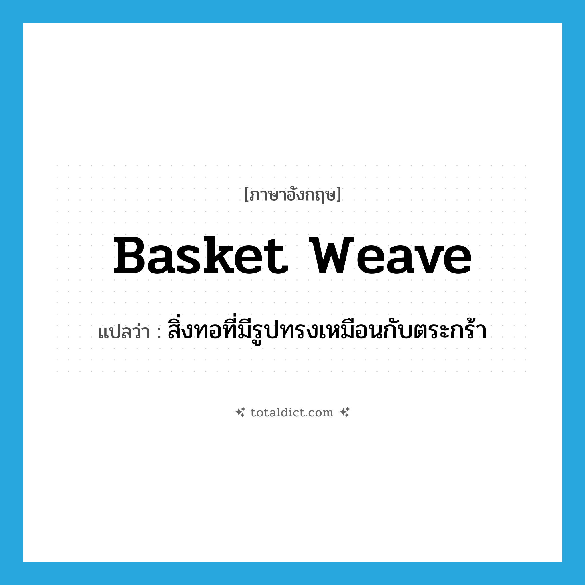 basket weave แปลว่า?, คำศัพท์ภาษาอังกฤษ basket weave แปลว่า สิ่งทอที่มีรูปทรงเหมือนกับตระกร้า ประเภท N หมวด N