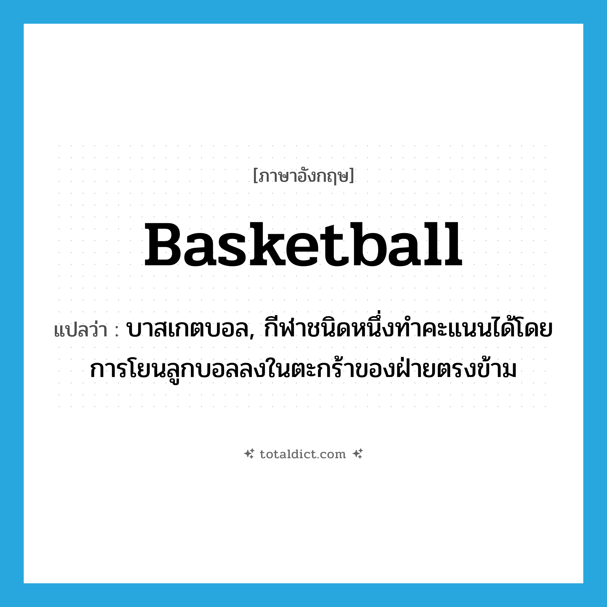 basketball แปลว่า?, คำศัพท์ภาษาอังกฤษ basketball แปลว่า บาสเกตบอล, กีฬาชนิดหนึ่งทำคะแนนได้โดยการโยนลูกบอลลงในตะกร้าของฝ่ายตรงข้าม ประเภท N หมวด N