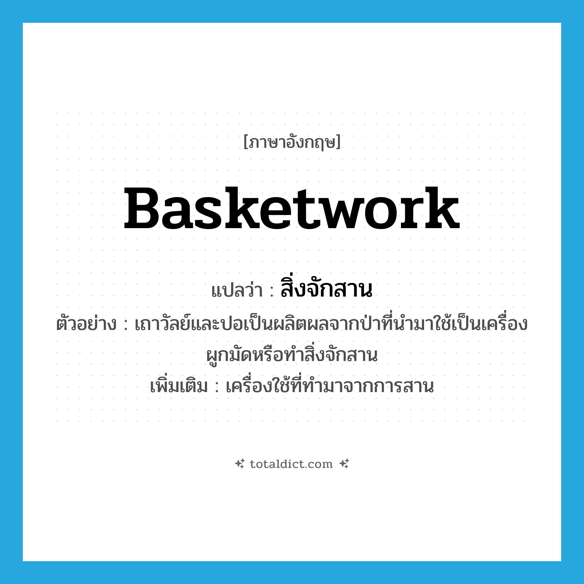 basketwork แปลว่า?, คำศัพท์ภาษาอังกฤษ basketwork แปลว่า สิ่งจักสาน ประเภท N ตัวอย่าง เถาวัลย์และปอเป็นผลิตผลจากป่าที่นำมาใช้เป็นเครื่องผูกมัดหรือทำสิ่งจักสาน เพิ่มเติม เครื่องใช้ที่ทำมาจากการสาน หมวด N