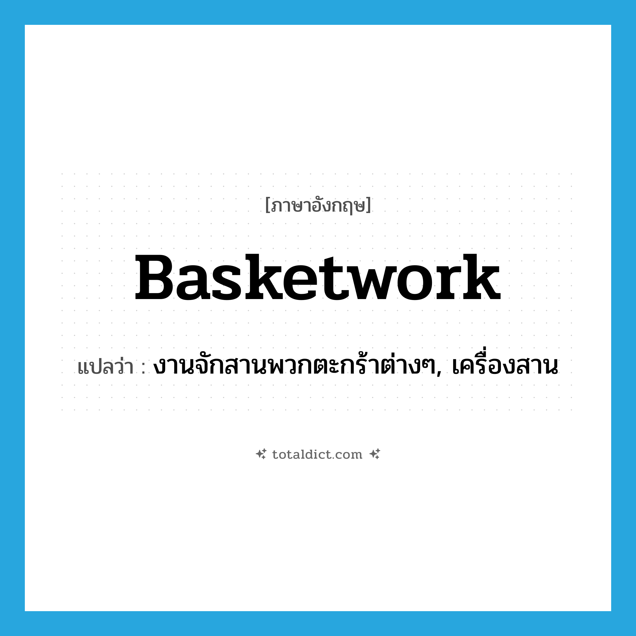 basketwork แปลว่า?, คำศัพท์ภาษาอังกฤษ basketwork แปลว่า งานจักสานพวกตะกร้าต่างๆ, เครื่องสาน ประเภท N หมวด N