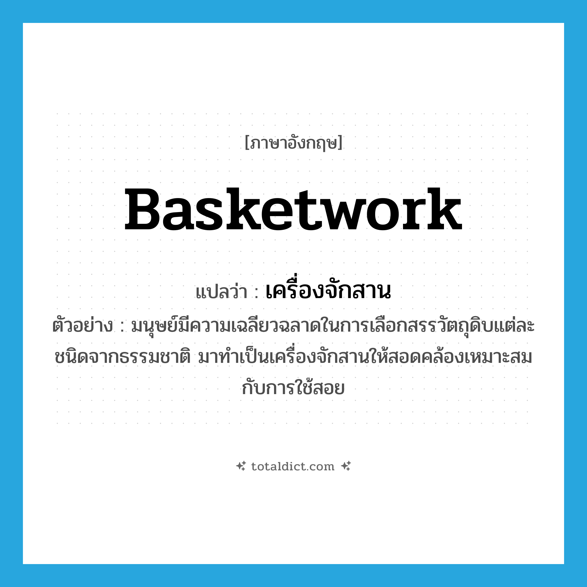 basketwork แปลว่า?, คำศัพท์ภาษาอังกฤษ basketwork แปลว่า เครื่องจักสาน ประเภท N ตัวอย่าง มนุษย์มีความเฉลียวฉลาดในการเลือกสรรวัตถุดิบแต่ละชนิดจากธรรมชาติ มาทำเป็นเครื่องจักสานให้สอดคล้องเหมาะสมกับการใช้สอย หมวด N