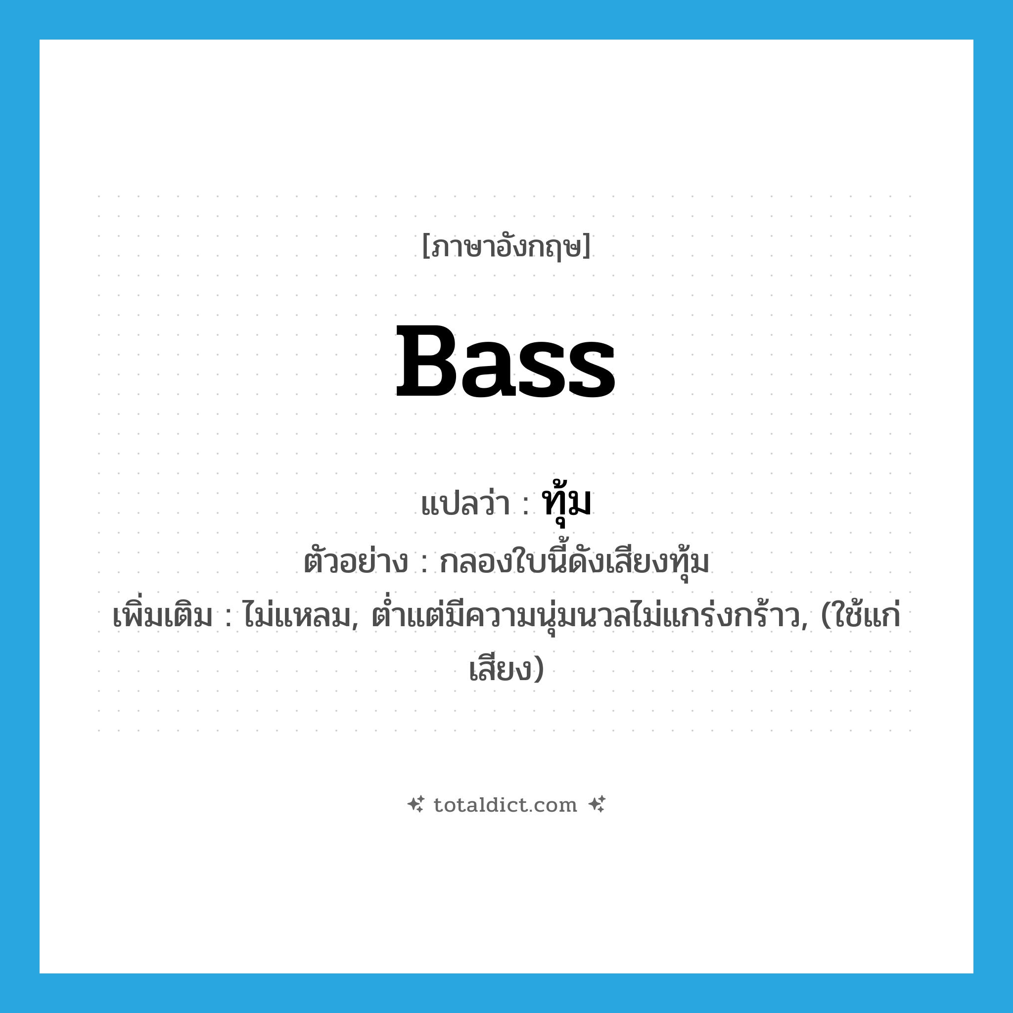 bass แปลว่า?, คำศัพท์ภาษาอังกฤษ bass แปลว่า ทุ้ม ประเภท ADJ ตัวอย่าง กลองใบนี้ดังเสียงทุ้ม เพิ่มเติม ไม่แหลม, ต่ำแต่มีความนุ่มนวลไม่แกร่งกร้าว, (ใช้แก่เสียง) หมวด ADJ