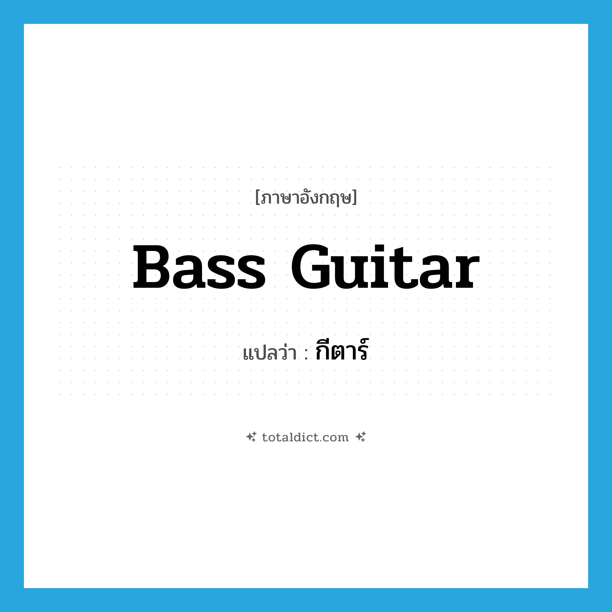 กีตาร์ ภาษาอังกฤษ?, คำศัพท์ภาษาอังกฤษ กีตาร์ แปลว่า bass guitar ประเภท N หมวด N