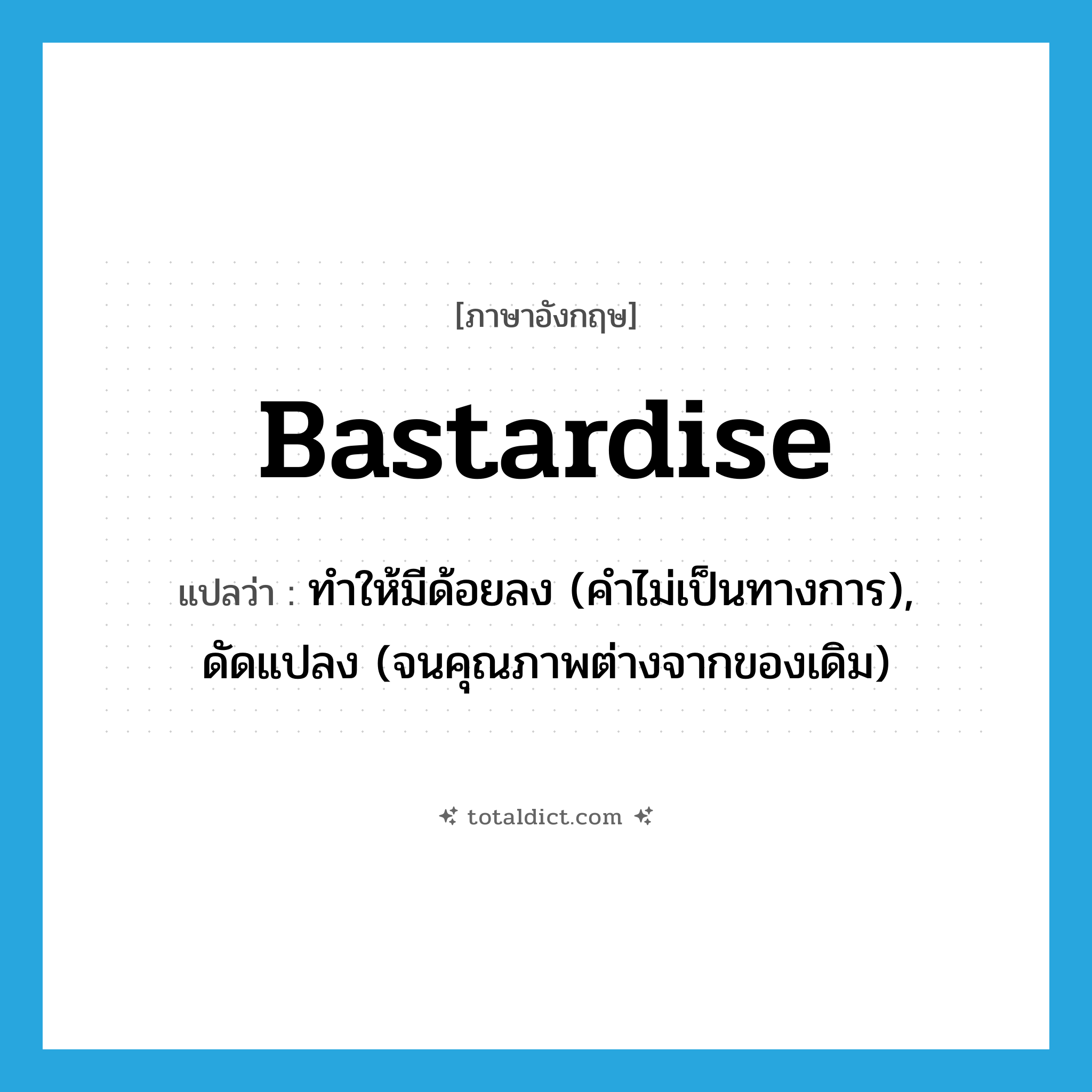 bastardise แปลว่า?, คำศัพท์ภาษาอังกฤษ bastardise แปลว่า ทำให้มีด้อยลง (คำไม่เป็นทางการ), ดัดแปลง (จนคุณภาพต่างจากของเดิม) ประเภท VT หมวด VT