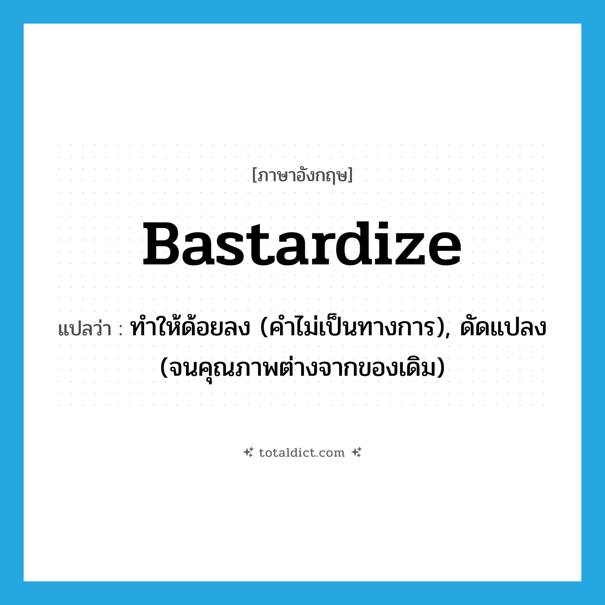 bastardize แปลว่า?, คำศัพท์ภาษาอังกฤษ bastardize แปลว่า ทำให้ด้อยลง (คำไม่เป็นทางการ), ดัดแปลง (จนคุณภาพต่างจากของเดิม) ประเภท VT หมวด VT