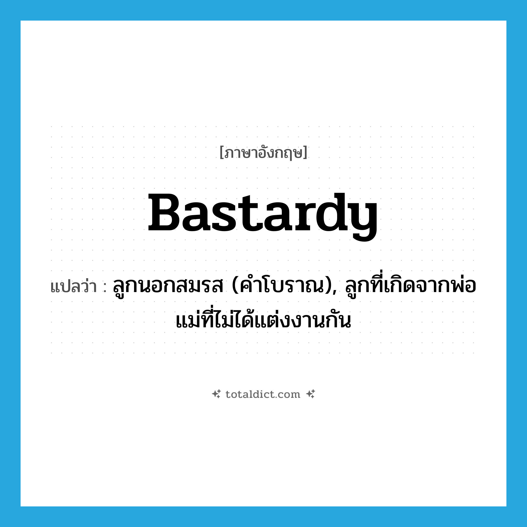 bastardy แปลว่า?, คำศัพท์ภาษาอังกฤษ bastardy แปลว่า ลูกนอกสมรส (คำโบราณ), ลูกที่เกิดจากพ่อแม่ที่ไม่ได้แต่งงานกัน ประเภท N หมวด N