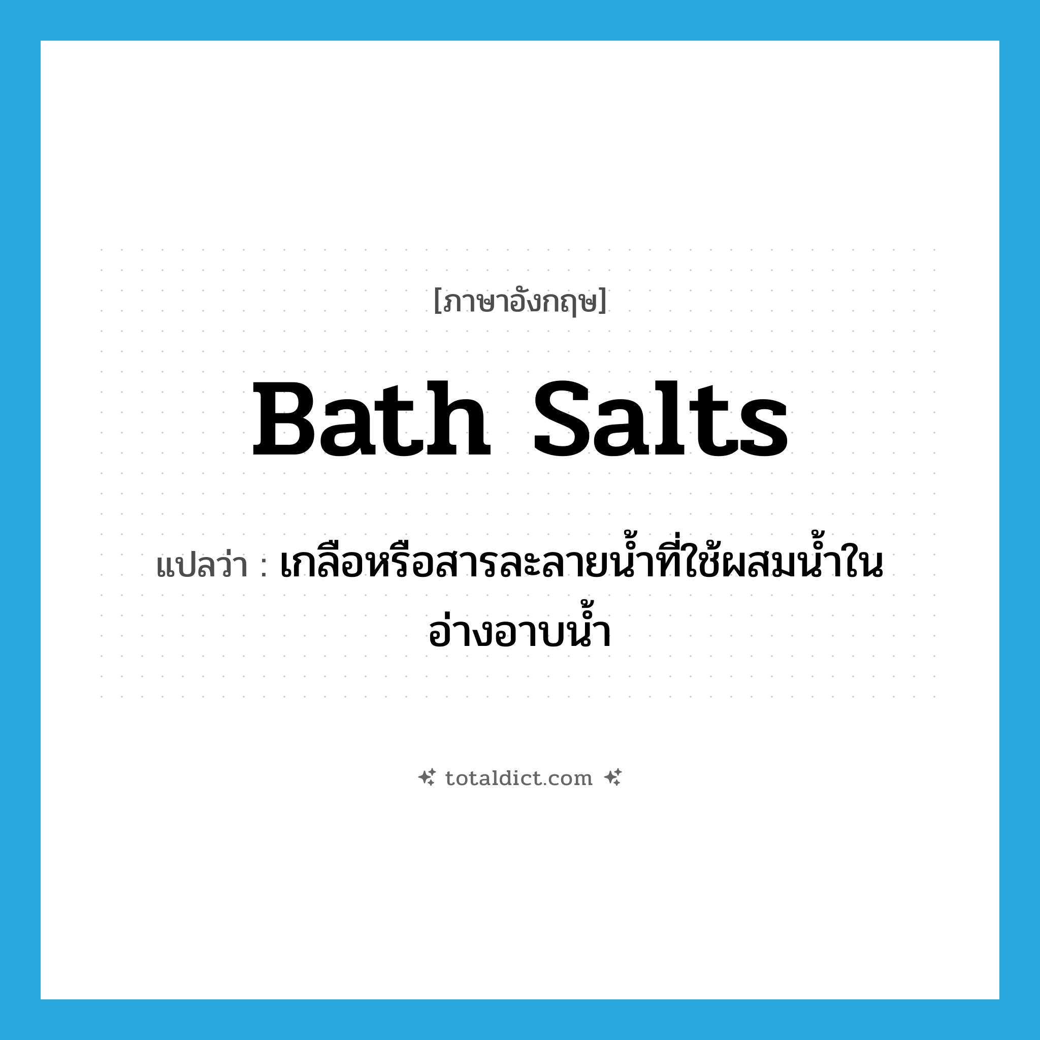 bath salts แปลว่า?, คำศัพท์ภาษาอังกฤษ bath salts แปลว่า เกลือหรือสารละลายน้ำที่ใช้ผสมน้ำในอ่างอาบน้ำ ประเภท N หมวด N