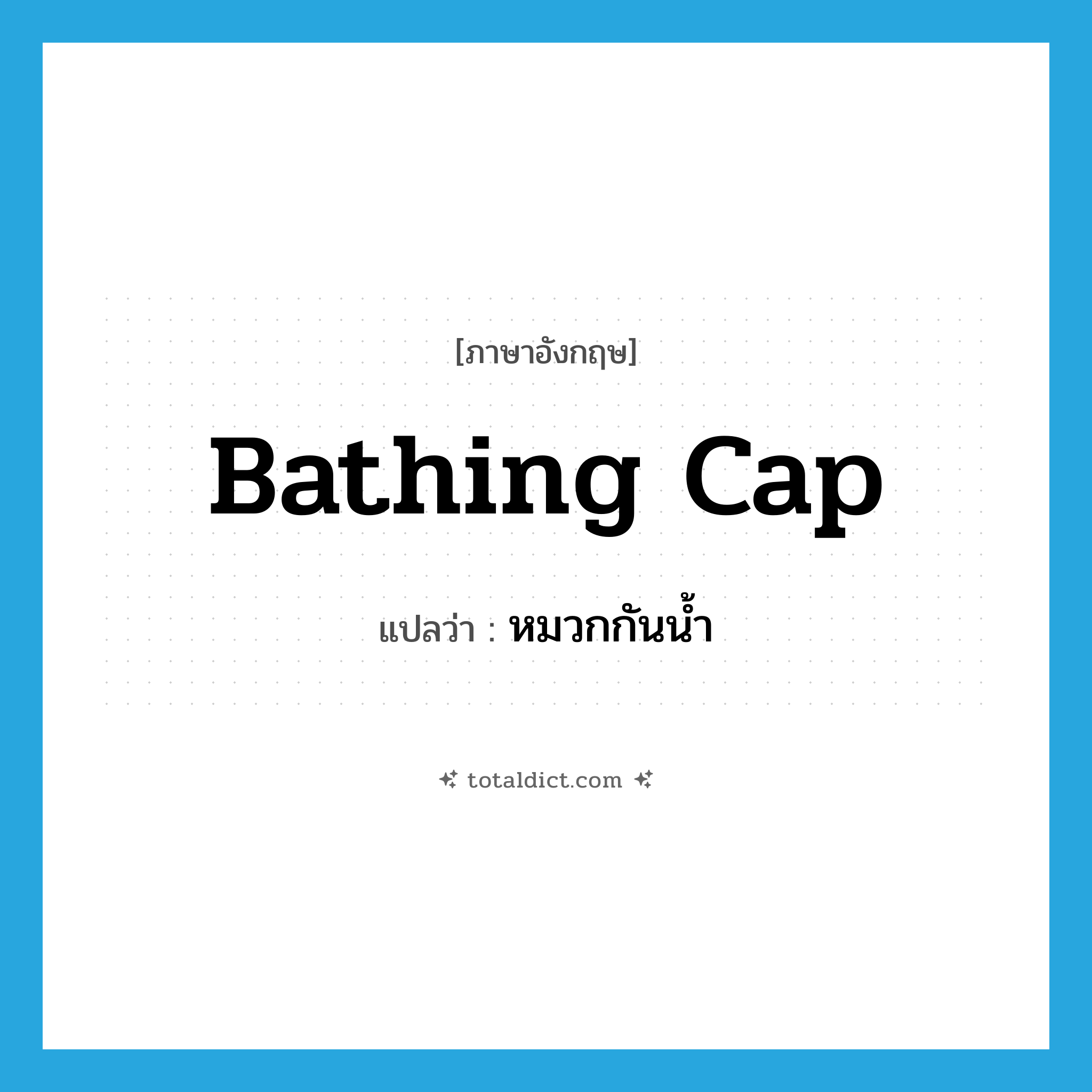 bathing cap แปลว่า?, คำศัพท์ภาษาอังกฤษ bathing cap แปลว่า หมวกกันน้ำ ประเภท N หมวด N