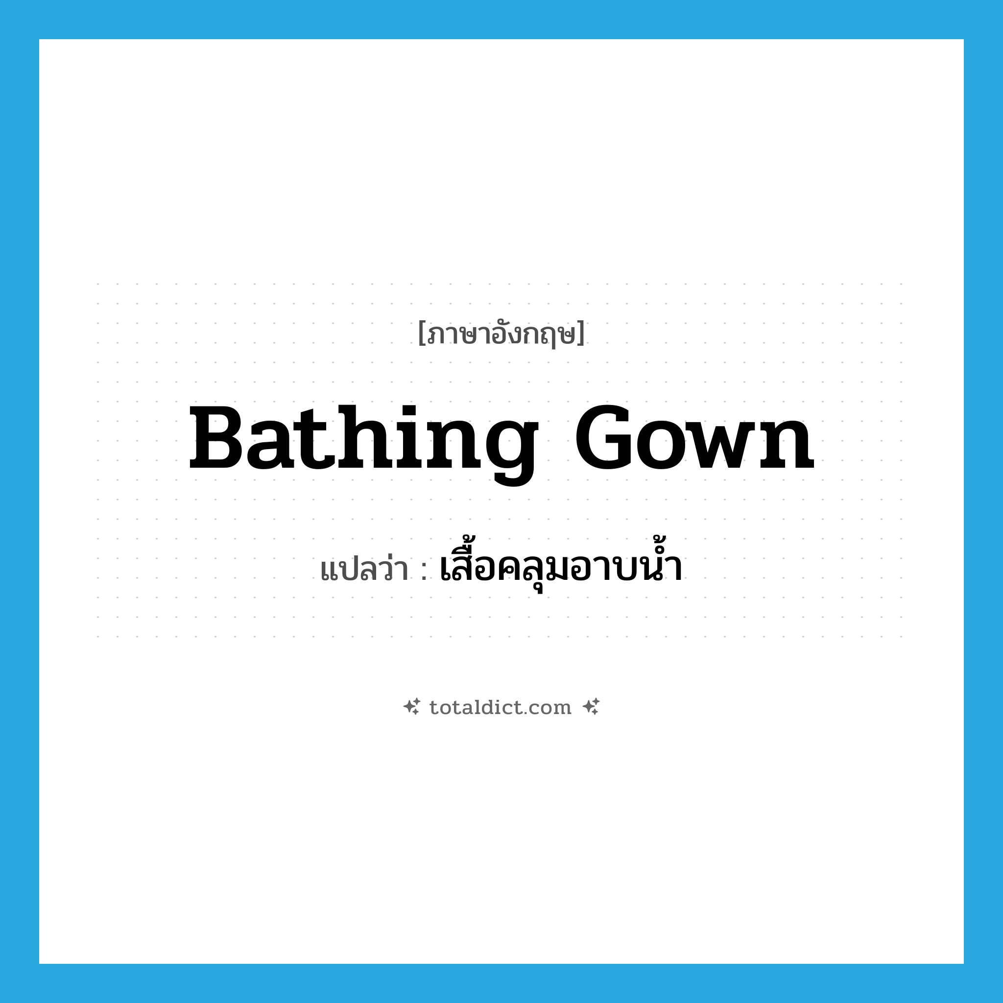 bathing gown แปลว่า?, คำศัพท์ภาษาอังกฤษ bathing gown แปลว่า เสื้อคลุมอาบน้ำ ประเภท N หมวด N