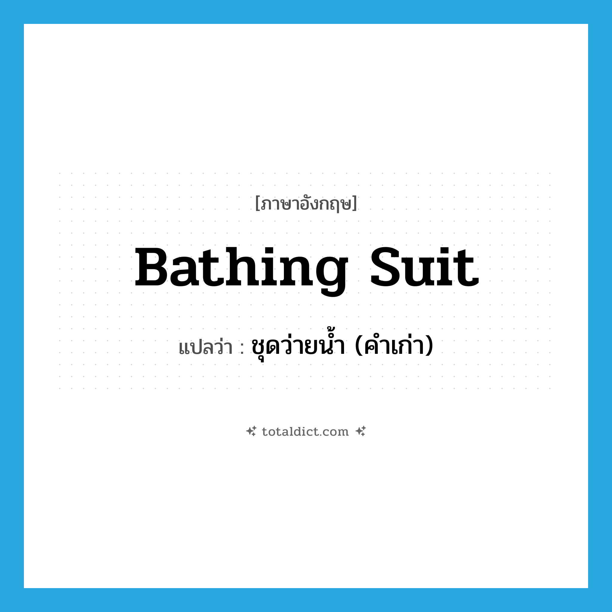 bathing suit แปลว่า?, คำศัพท์ภาษาอังกฤษ bathing suit แปลว่า ชุดว่ายน้ำ (คำเก่า) ประเภท N หมวด N