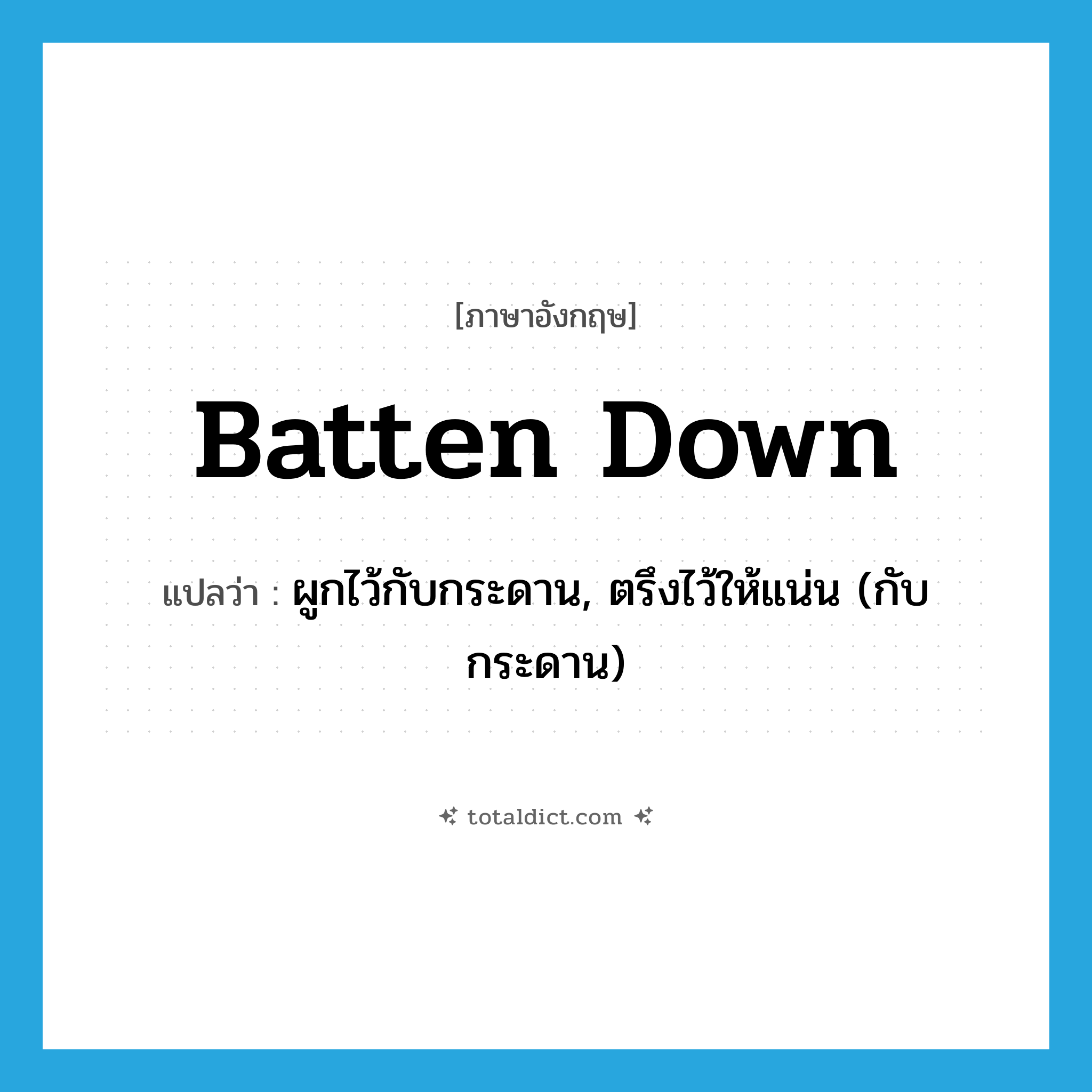 batten down แปลว่า?, คำศัพท์ภาษาอังกฤษ batten down แปลว่า ผูกไว้กับกระดาน, ตรึงไว้ให้แน่น (กับกระดาน) ประเภท PHRV หมวด PHRV