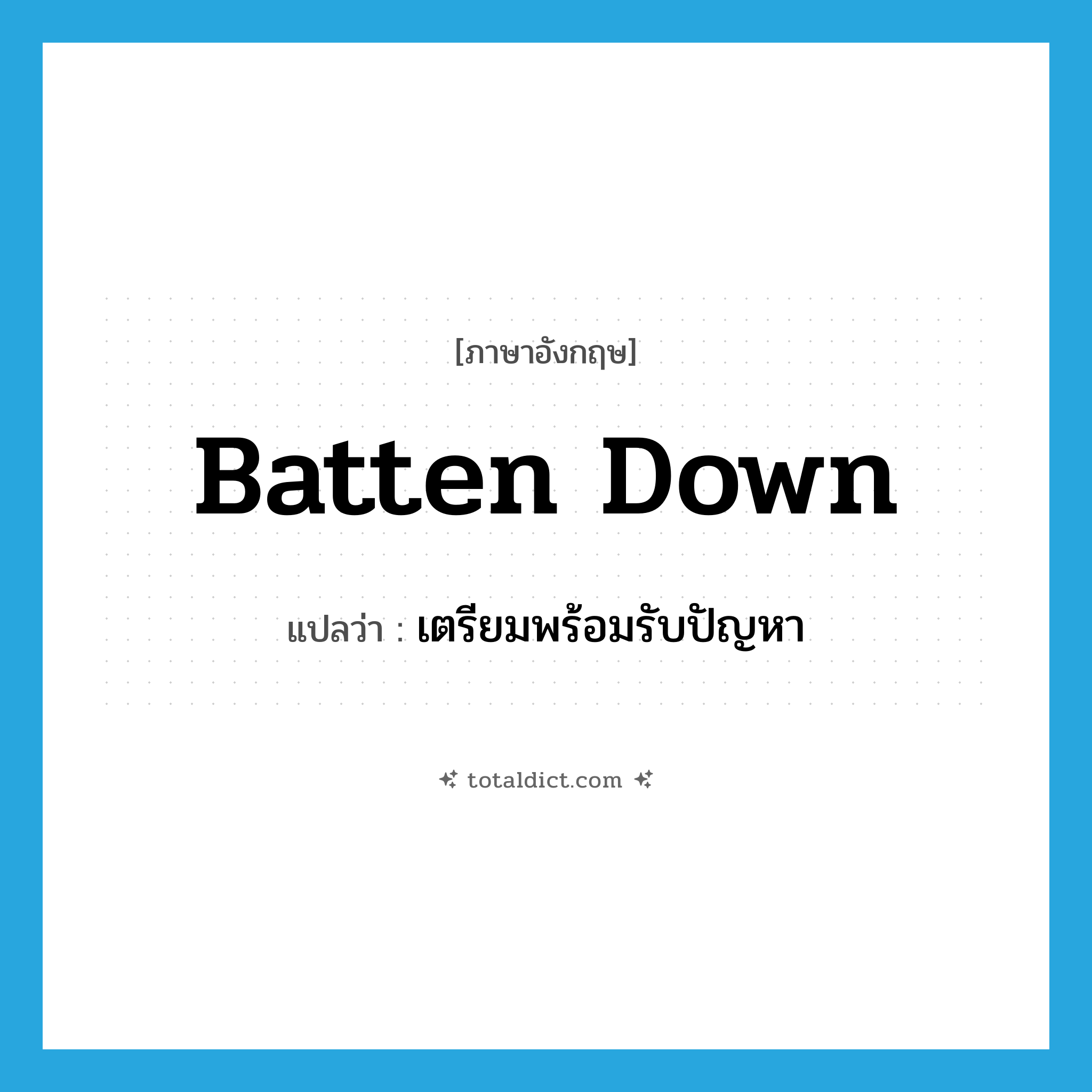 batten down แปลว่า?, คำศัพท์ภาษาอังกฤษ batten down แปลว่า เตรียมพร้อมรับปัญหา ประเภท PHRV หมวด PHRV