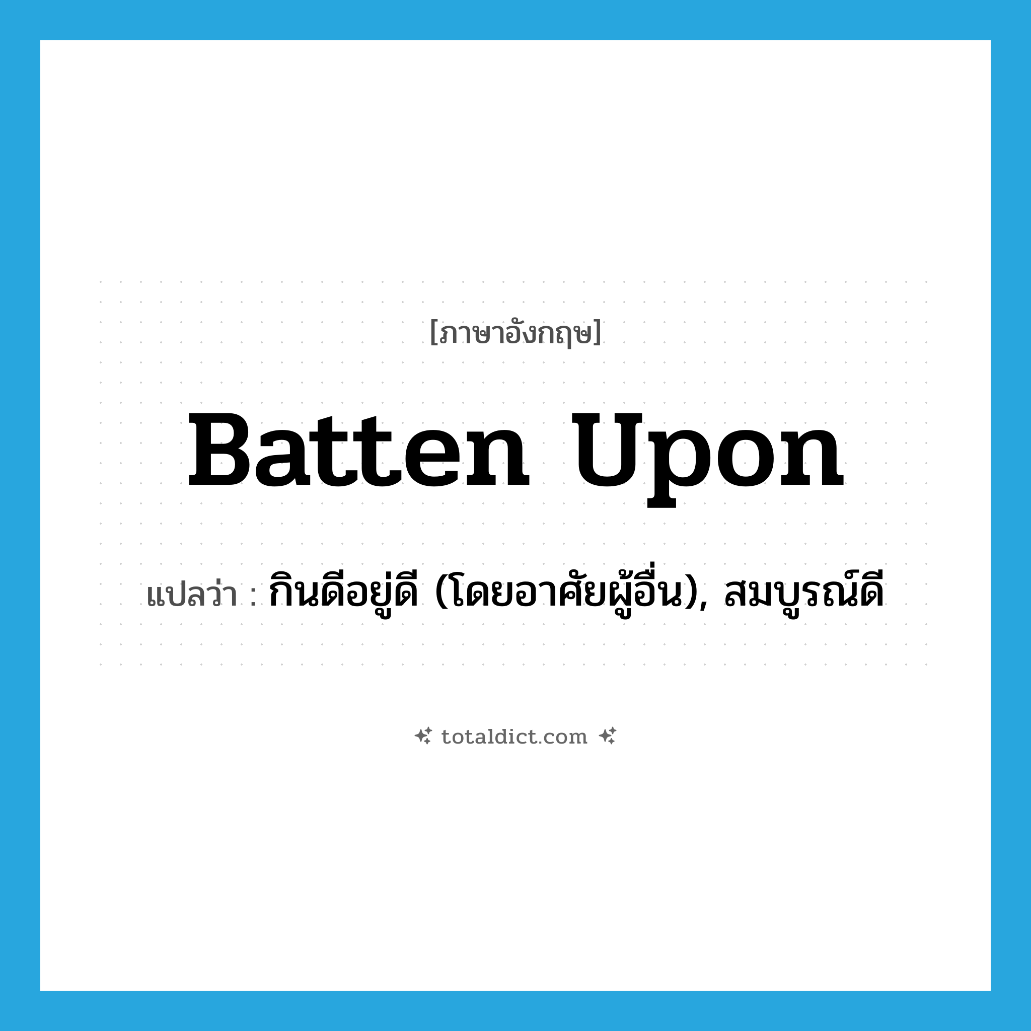 batten upon แปลว่า?, คำศัพท์ภาษาอังกฤษ batten upon แปลว่า กินดีอยู่ดี (โดยอาศัยผู้อื่น), สมบูรณ์ดี ประเภท PHRV หมวด PHRV