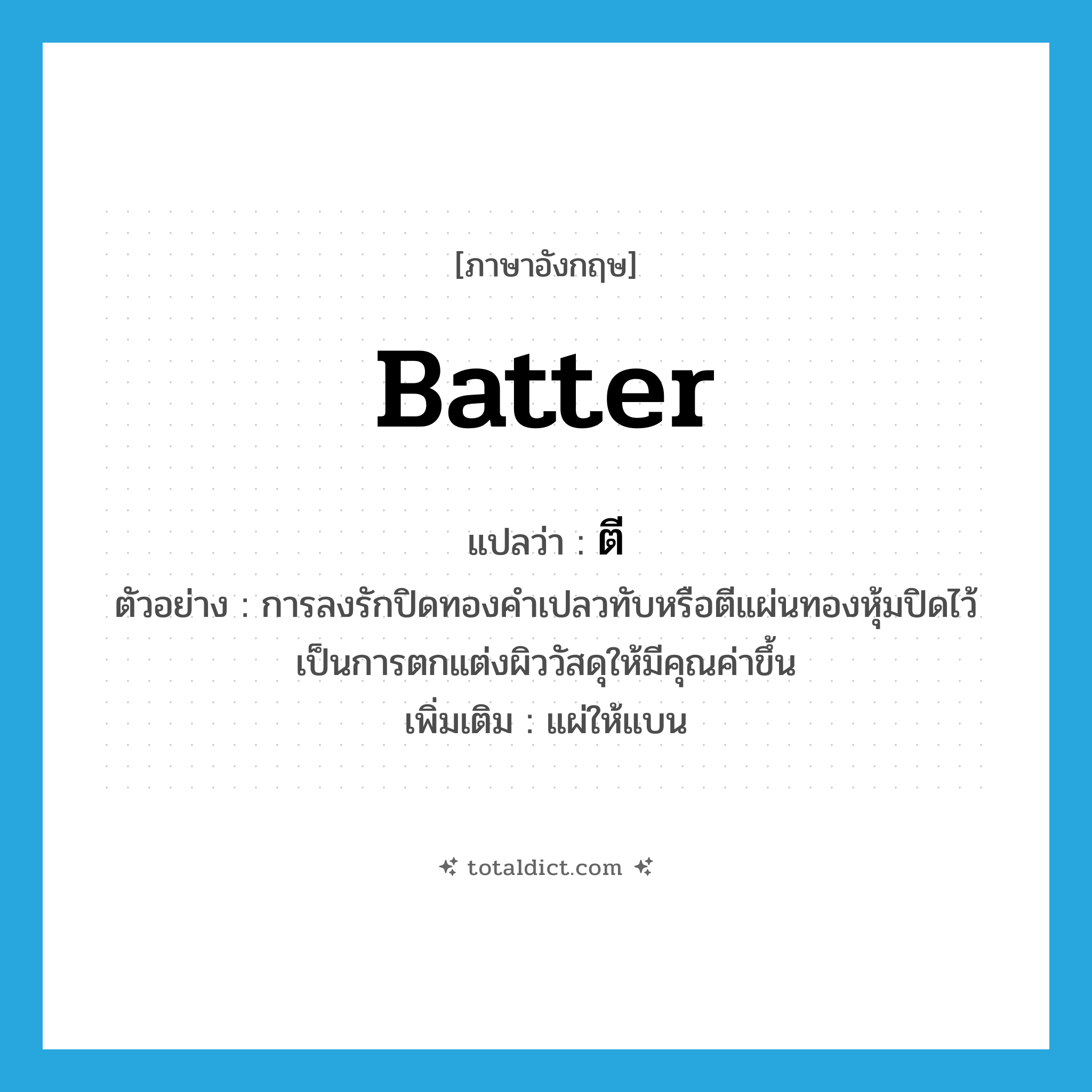batter แปลว่า?, คำศัพท์ภาษาอังกฤษ batter แปลว่า ตี ประเภท V ตัวอย่าง การลงรักปิดทองคำเปลวทับหรือตีแผ่นทองหุ้มปิดไว้ เป็นการตกแต่งผิววัสดุให้มีคุณค่าขึ้น เพิ่มเติม แผ่ให้แบน หมวด V