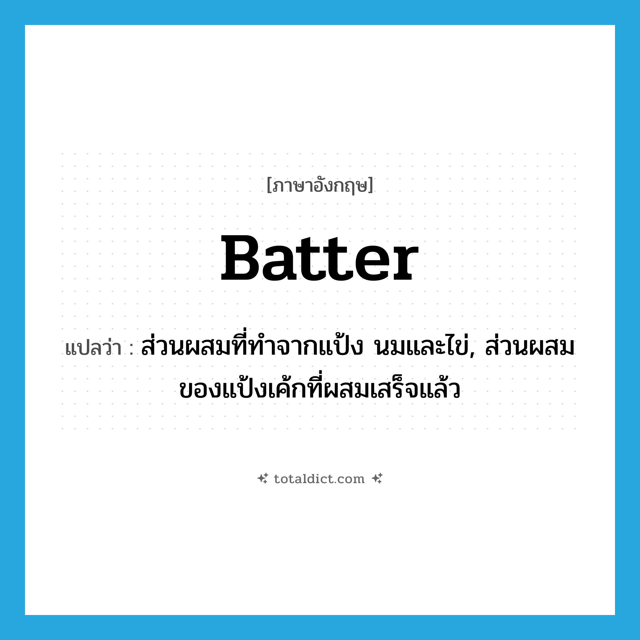 batter แปลว่า?, คำศัพท์ภาษาอังกฤษ batter แปลว่า ส่วนผสมที่ทำจากแป้ง นมและไข่, ส่วนผสมของแป้งเค้กที่ผสมเสร็จแล้ว ประเภท N หมวด N