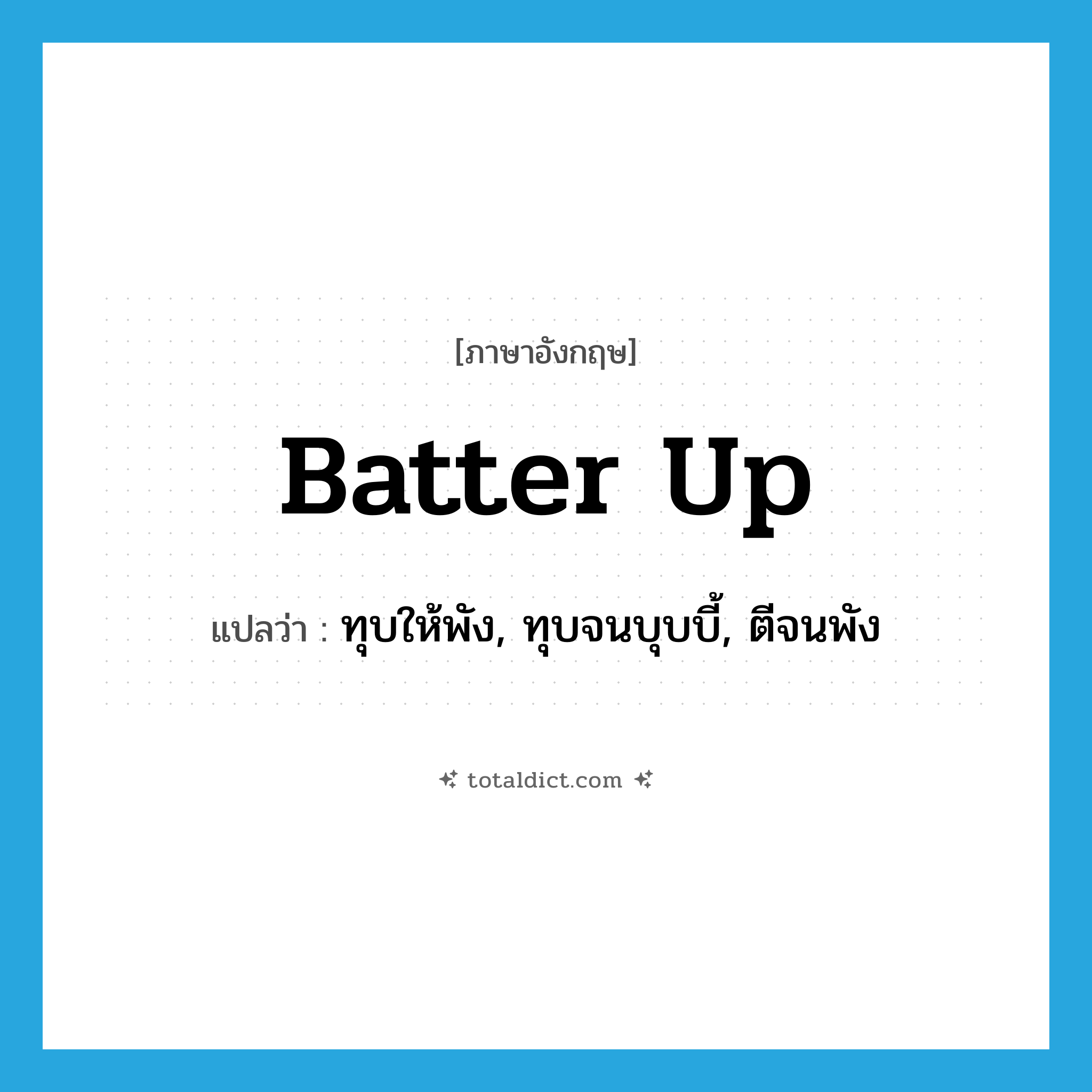 batter up แปลว่า?, คำศัพท์ภาษาอังกฤษ batter up แปลว่า ทุบให้พัง, ทุบจนบุบบี้, ตีจนพัง ประเภท PHRV หมวด PHRV