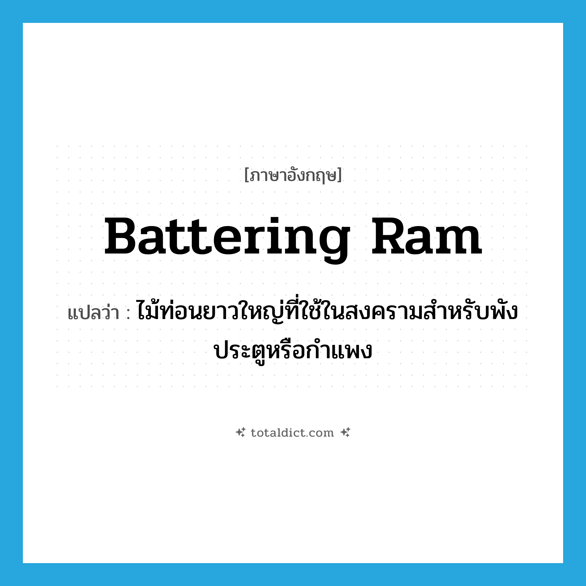 battering ram แปลว่า?, คำศัพท์ภาษาอังกฤษ battering ram แปลว่า ไม้ท่อนยาวใหญ่ที่ใช้ในสงครามสำหรับพังประตูหรือกำแพง ประเภท N หมวด N