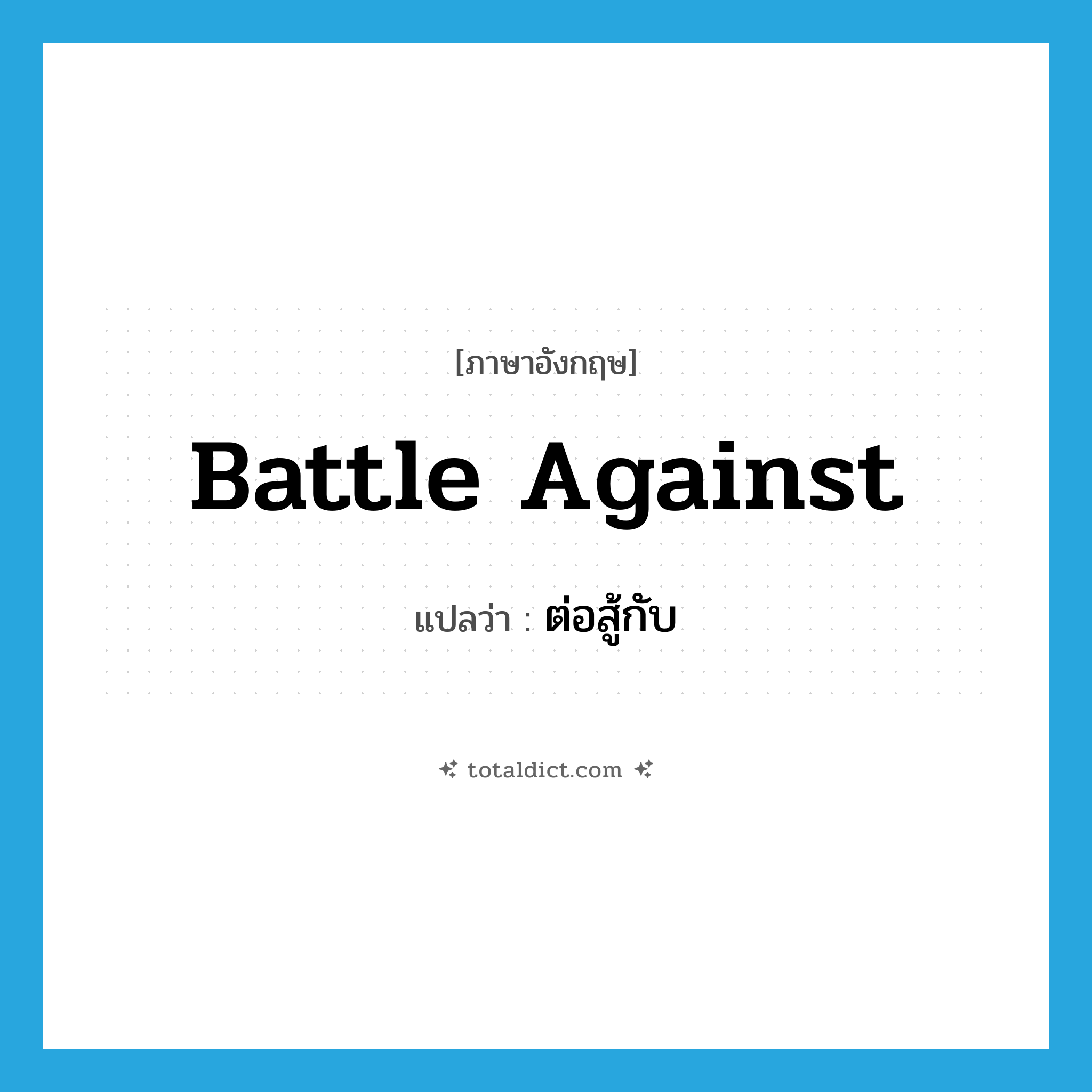 battle against แปลว่า?, คำศัพท์ภาษาอังกฤษ battle against แปลว่า ต่อสู้กับ ประเภท PHRV หมวด PHRV