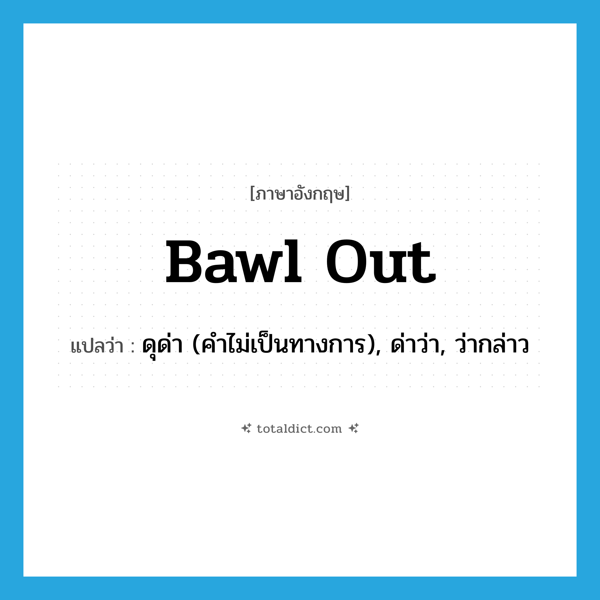 bawl out แปลว่า?, คำศัพท์ภาษาอังกฤษ bawl out แปลว่า ดุด่า (คำไม่เป็นทางการ), ด่าว่า, ว่ากล่าว ประเภท PHRV หมวด PHRV