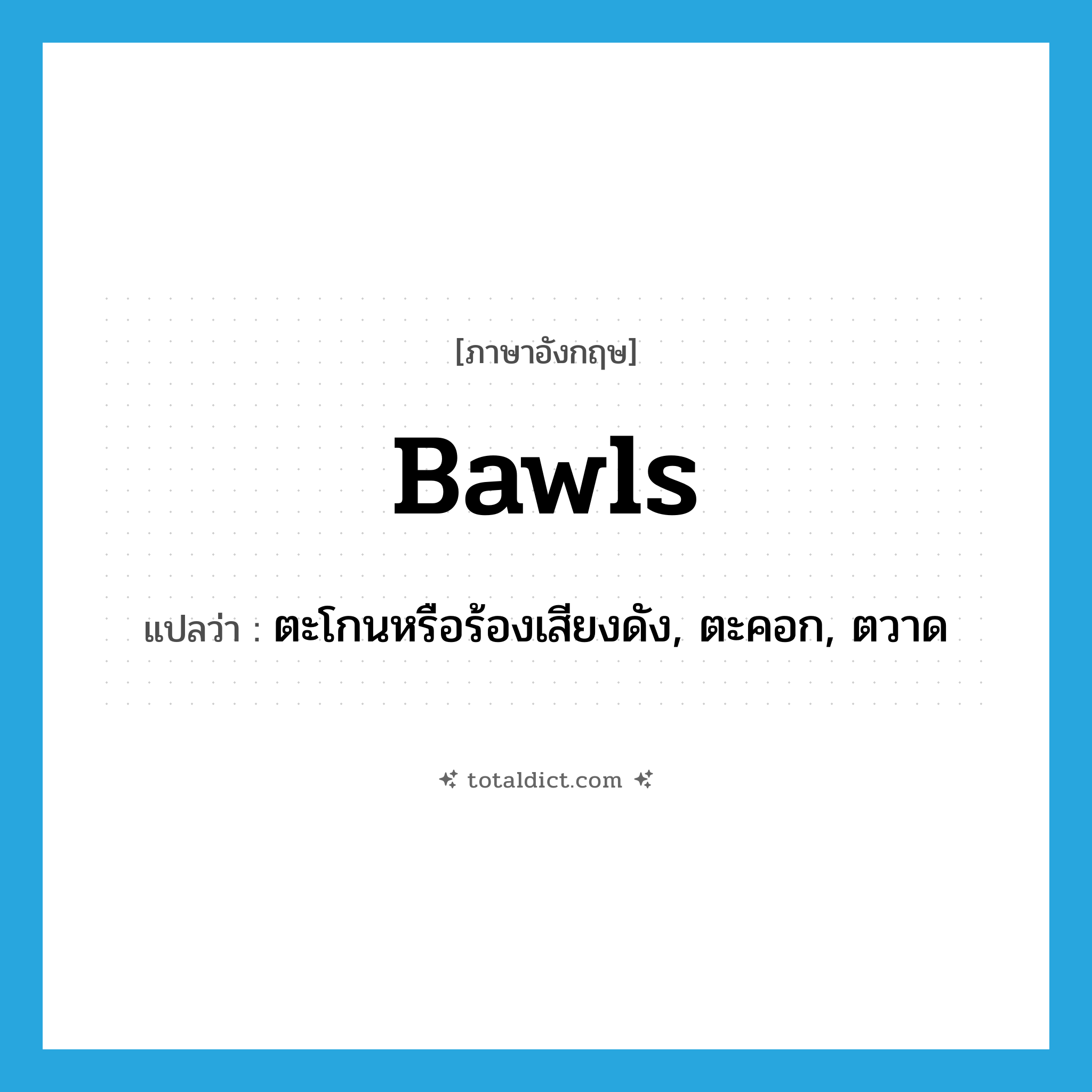 ตะโกนหรือร้องเสียงดัง, ตะคอก, ตวาด ภาษาอังกฤษ?, คำศัพท์ภาษาอังกฤษ ตะโกนหรือร้องเสียงดัง, ตะคอก, ตวาด แปลว่า bawls ประเภท N หมวด N