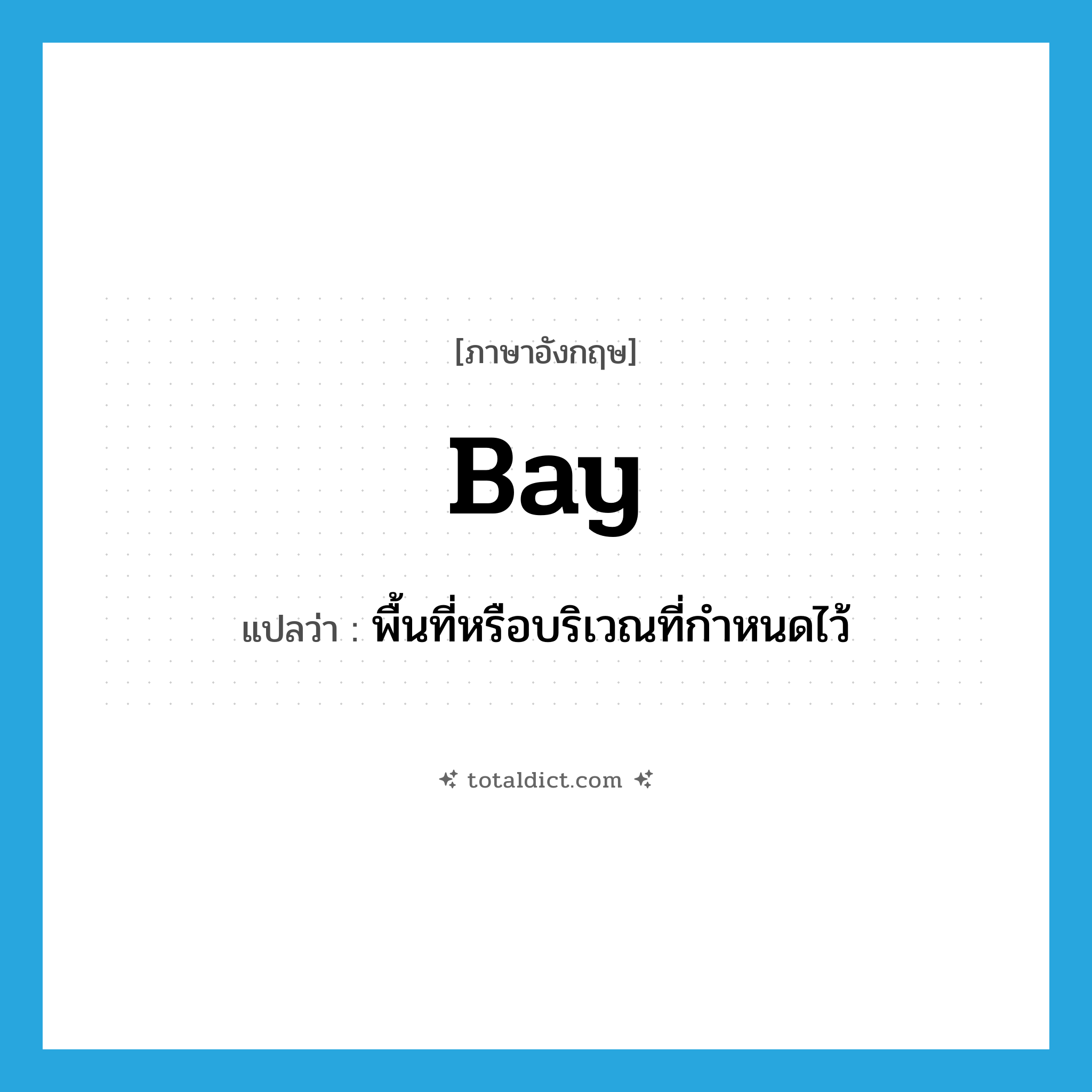 bay แปลว่า?, คำศัพท์ภาษาอังกฤษ bay แปลว่า พื้นที่หรือบริเวณที่กำหนดไว้ ประเภท N หมวด N