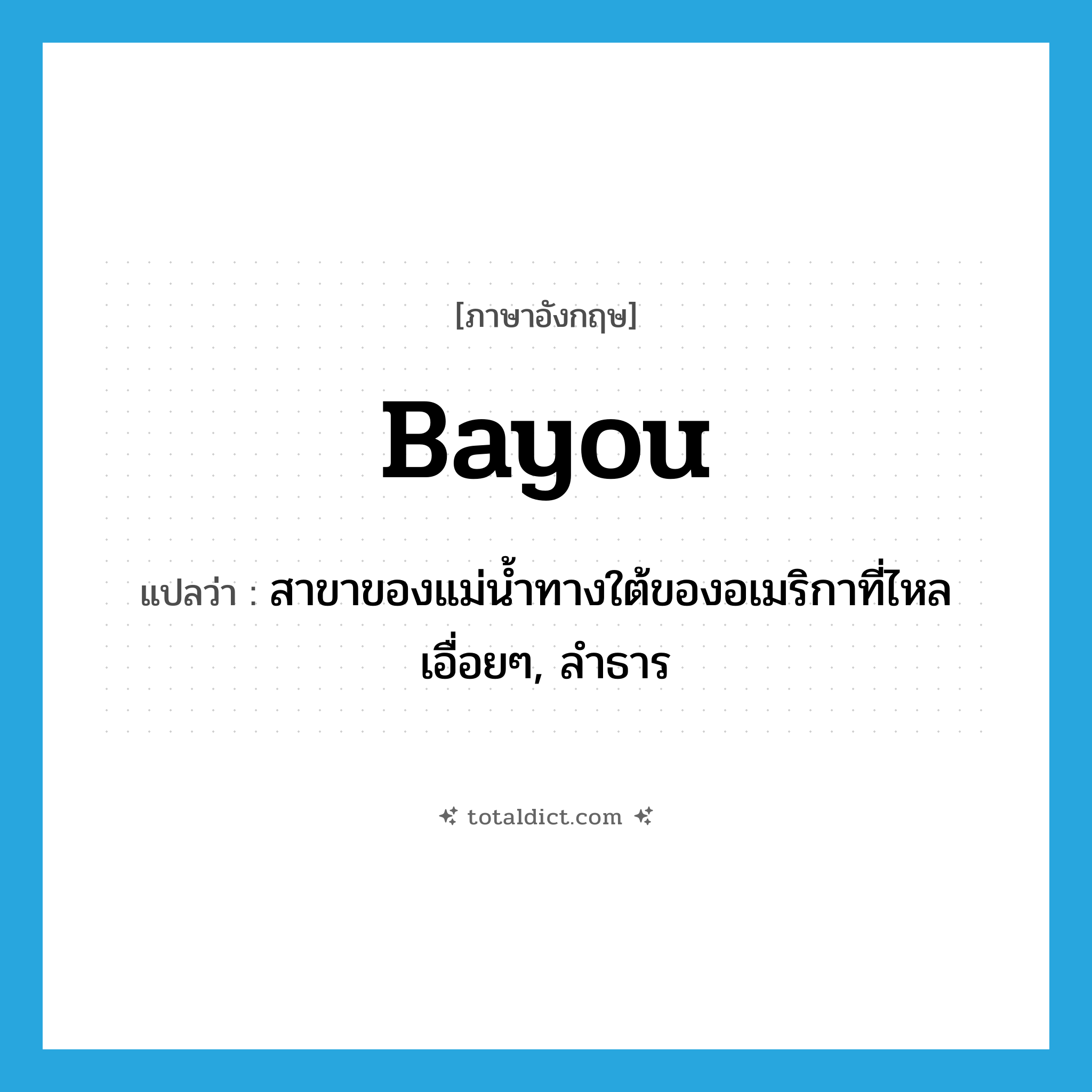 bayou แปลว่า?, คำศัพท์ภาษาอังกฤษ bayou แปลว่า สาขาของแม่น้ำทางใต้ของอเมริกาที่ไหลเอื่อยๆ, ลำธาร ประเภท N หมวด N