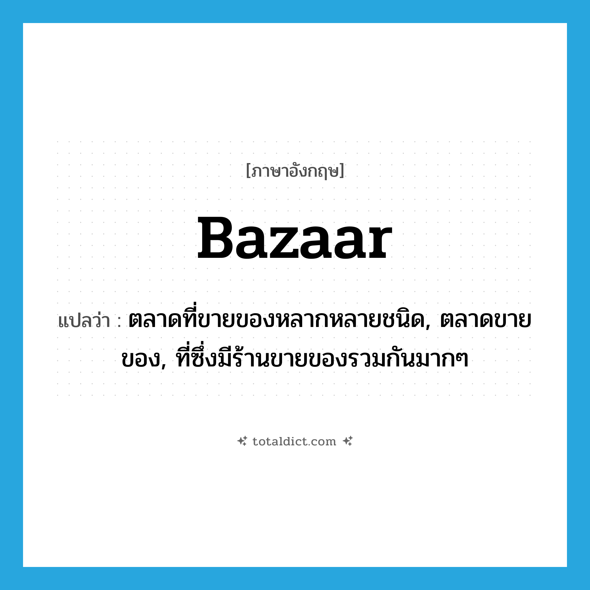 bazaar แปลว่า?, คำศัพท์ภาษาอังกฤษ bazaar แปลว่า ตลาดที่ขายของหลากหลายชนิด, ตลาดขายของ, ที่ซึ่งมีร้านขายของรวมกันมากๆ ประเภท N หมวด N