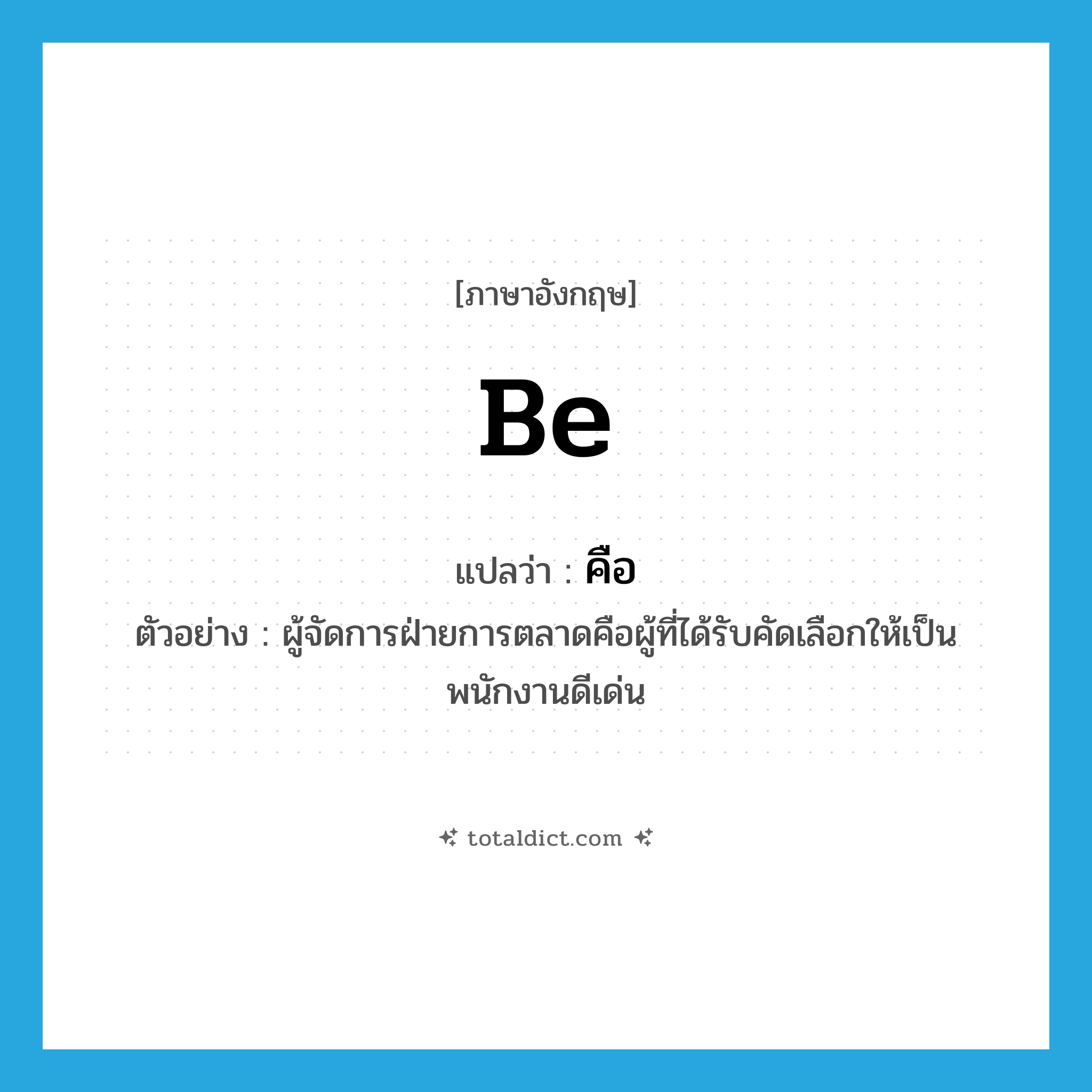 be แปลว่า?, คำศัพท์ภาษาอังกฤษ be แปลว่า คือ ประเภท V ตัวอย่าง ผู้จัดการฝ่ายการตลาดคือผู้ที่ได้รับคัดเลือกให้เป็นพนักงานดีเด่น หมวด V