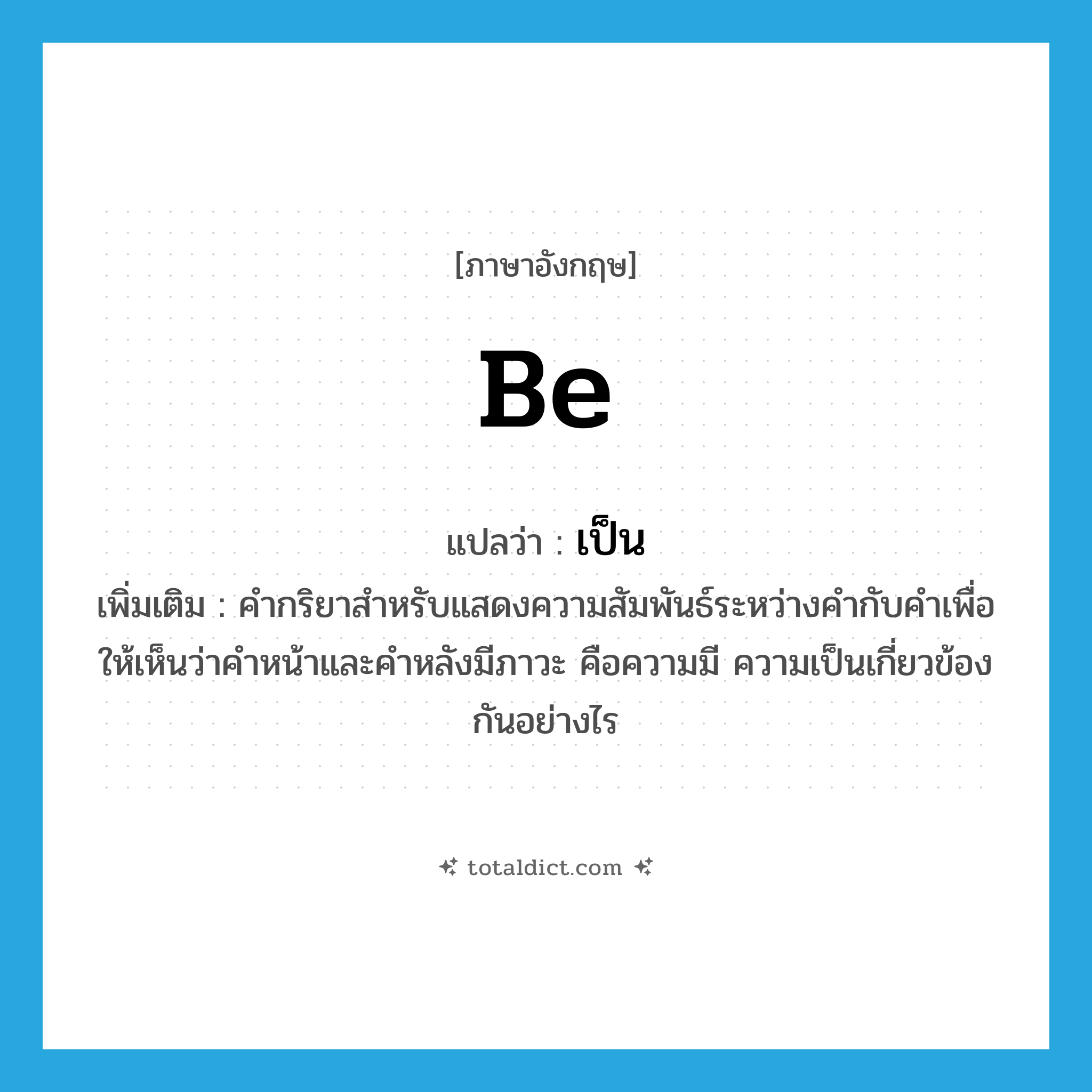 be แปลว่า?, คำศัพท์ภาษาอังกฤษ be แปลว่า เป็น ประเภท V เพิ่มเติม คำกริยาสำหรับแสดงความสัมพันธ์ระหว่างคำกับคำเพื่อให้เห็นว่าคำหน้าและคำหลังมีภาวะ คือความมี ความเป็นเกี่ยวข้องกันอย่างไร หมวด V