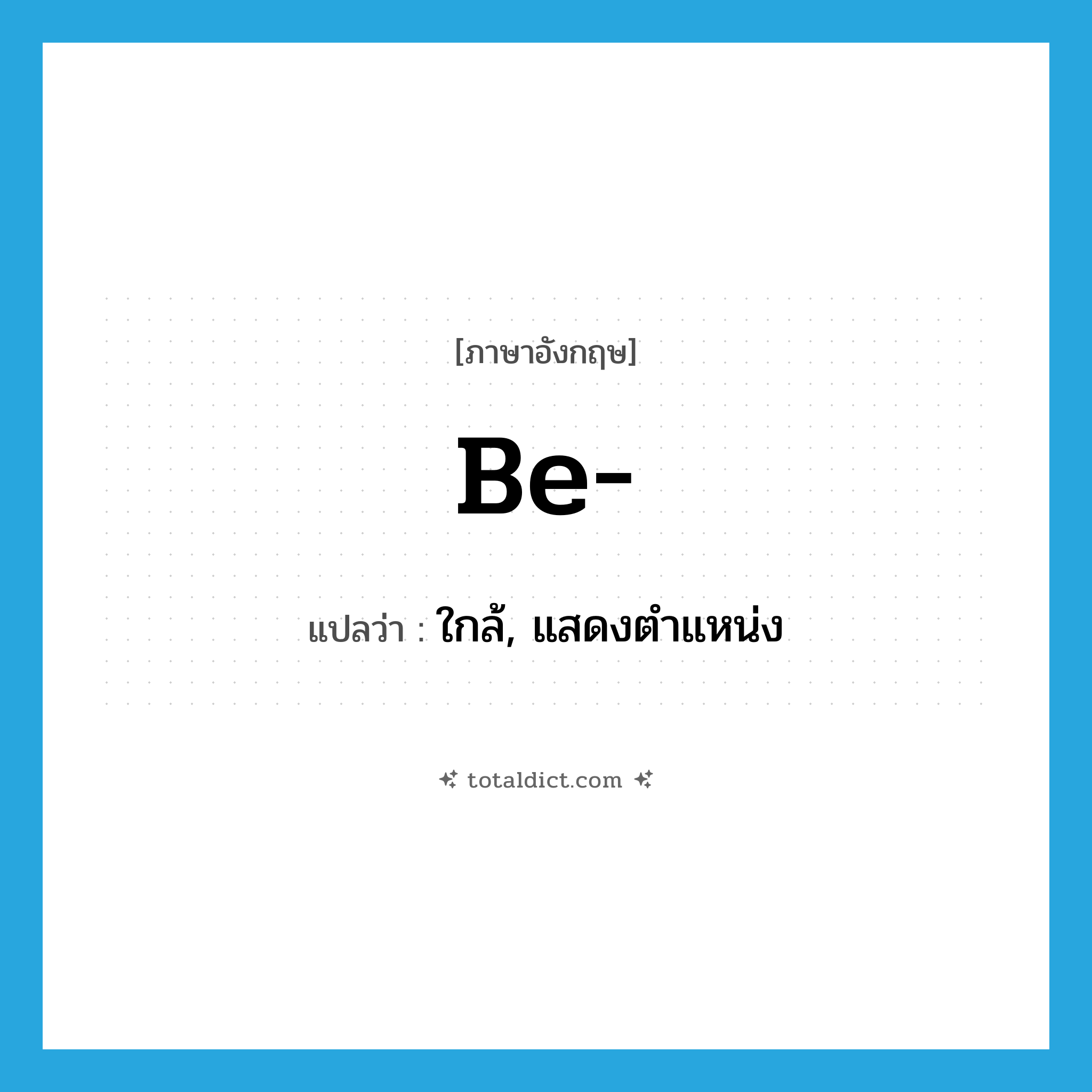 be แปลว่า?, คำศัพท์ภาษาอังกฤษ be- แปลว่า ใกล้, แสดงตำแหน่ง ประเภท PREP หมวด PREP