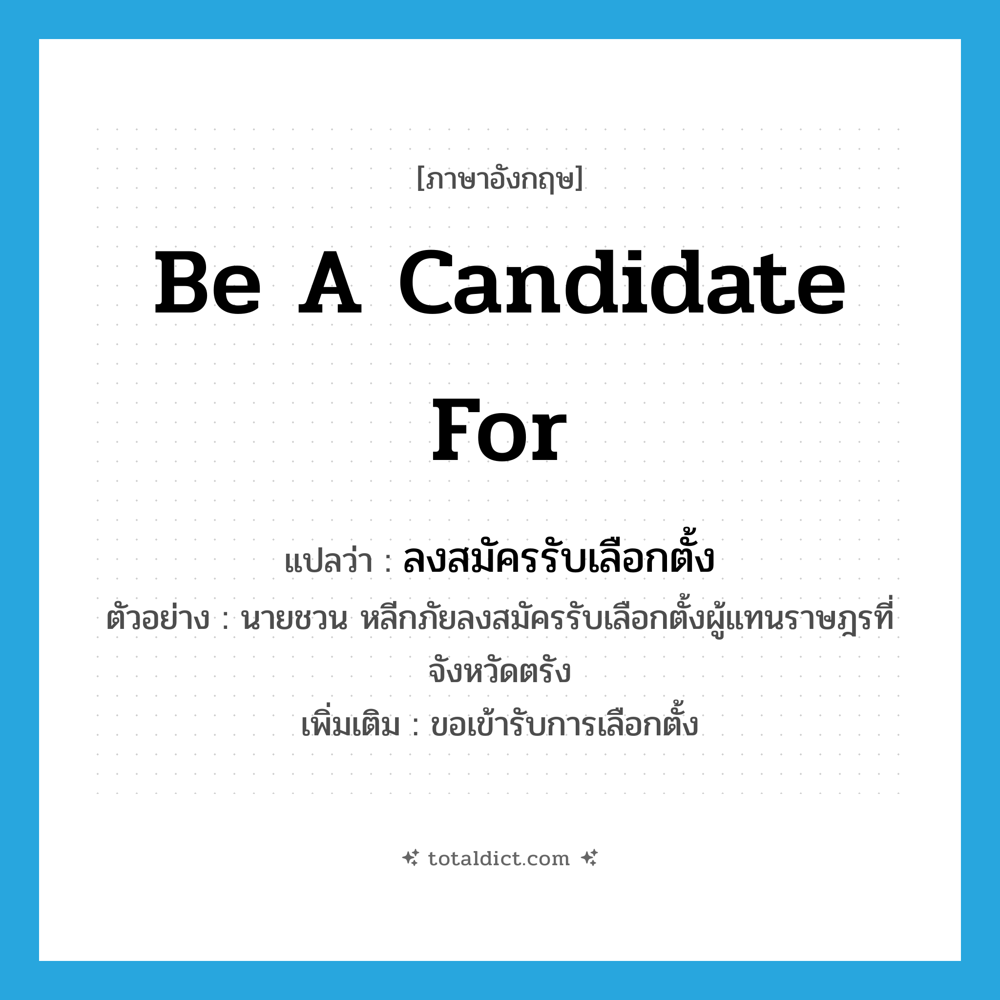 be a candidate for แปลว่า?, คำศัพท์ภาษาอังกฤษ be a candidate for แปลว่า ลงสมัครรับเลือกตั้ง ประเภท V ตัวอย่าง นายชวน หลีกภัยลงสมัครรับเลือกตั้งผู้แทนราษฎรที่จังหวัดตรัง เพิ่มเติม ขอเข้ารับการเลือกตั้ง หมวด V