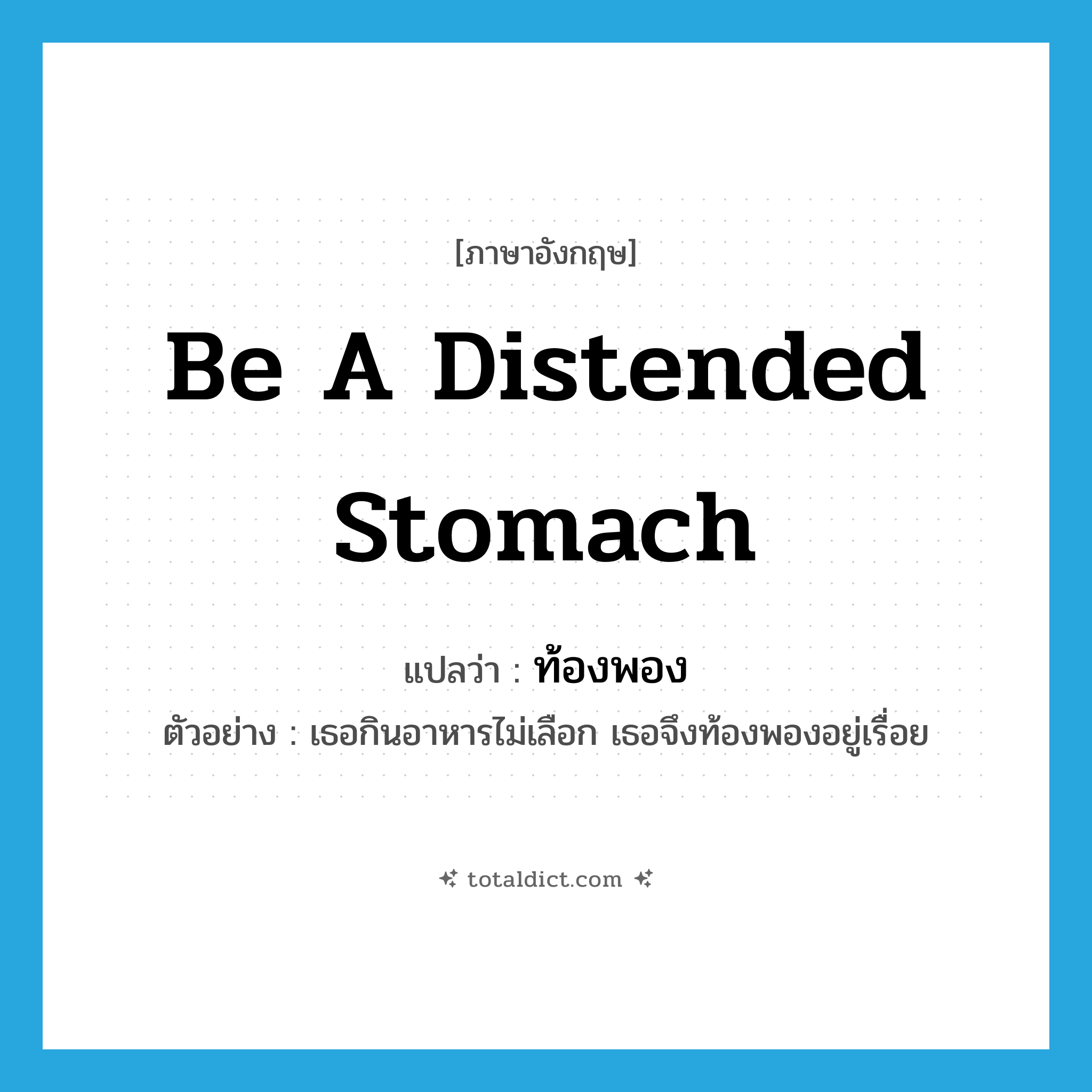 be a distended stomach แปลว่า?, คำศัพท์ภาษาอังกฤษ be a distended stomach แปลว่า ท้องพอง ประเภท V ตัวอย่าง เธอกินอาหารไม่เลือก เธอจึงท้องพองอยู่เรื่อย หมวด V