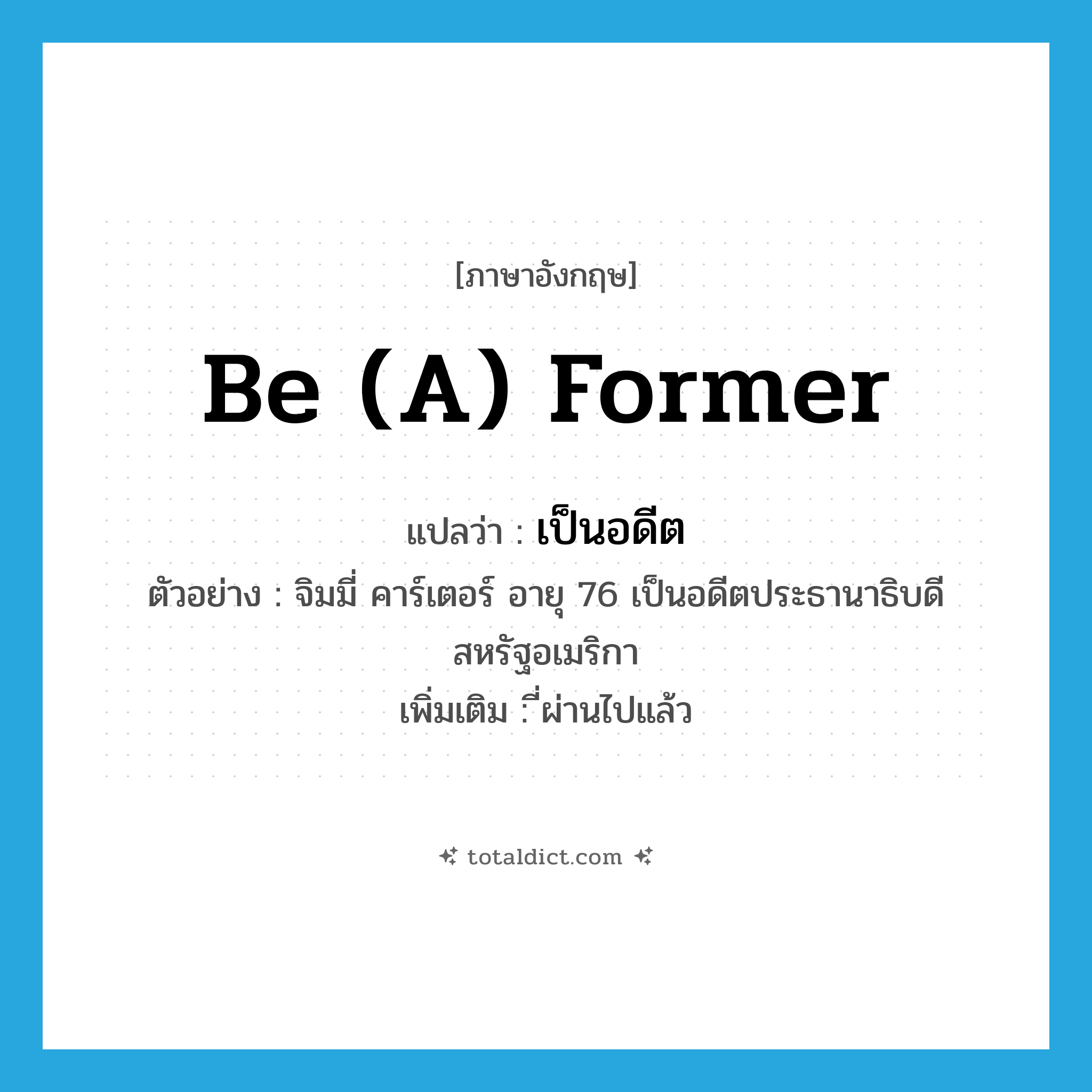 be (a) former แปลว่า?, คำศัพท์ภาษาอังกฤษ be (a) former แปลว่า เป็นอดีต ประเภท V ตัวอย่าง จิมมี่ คาร์เตอร์ อายุ 76 เป็นอดีตประธานาธิบดีสหรัฐอเมริกา เพิ่มเติม ี่ผ่านไปแล้ว หมวด V