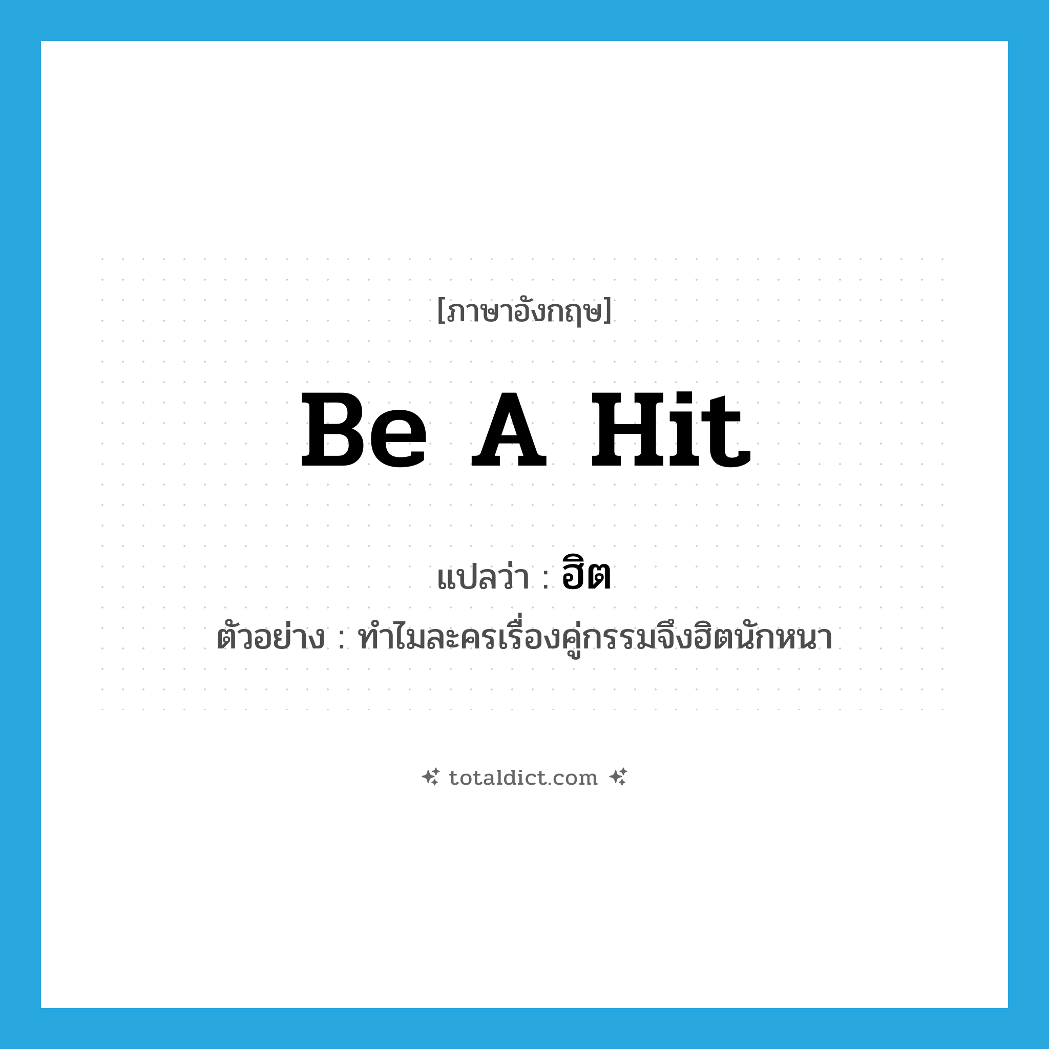 be a hit แปลว่า?, คำศัพท์ภาษาอังกฤษ be a hit แปลว่า ฮิต ประเภท V ตัวอย่าง ทำไมละครเรื่องคู่กรรมจึงฮิตนักหนา หมวด V