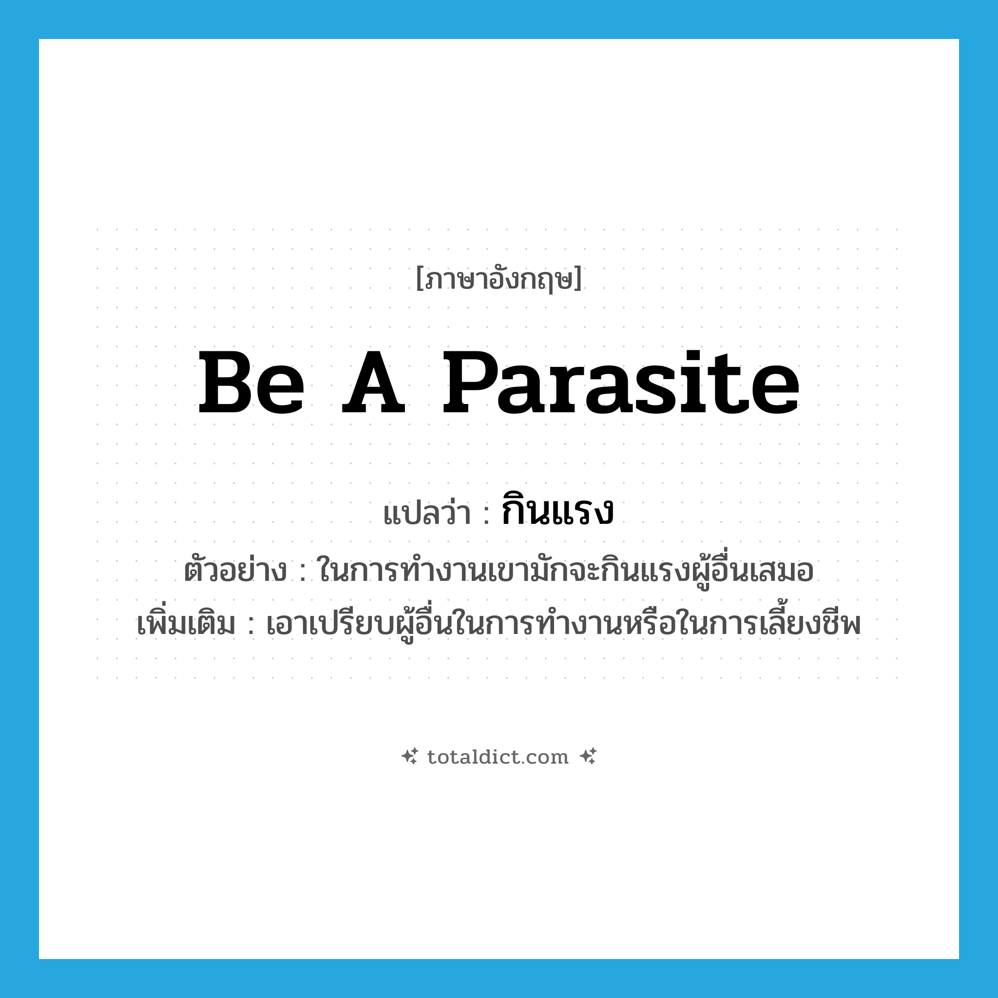 กินแรง ภาษาอังกฤษ?, คำศัพท์ภาษาอังกฤษ กินแรง แปลว่า be a parasite ประเภท V ตัวอย่าง ในการทำงานเขามักจะกินแรงผู้อื่นเสมอ เพิ่มเติม เอาเปรียบผู้อื่นในการทำงานหรือในการเลี้ยงชีพ หมวด V