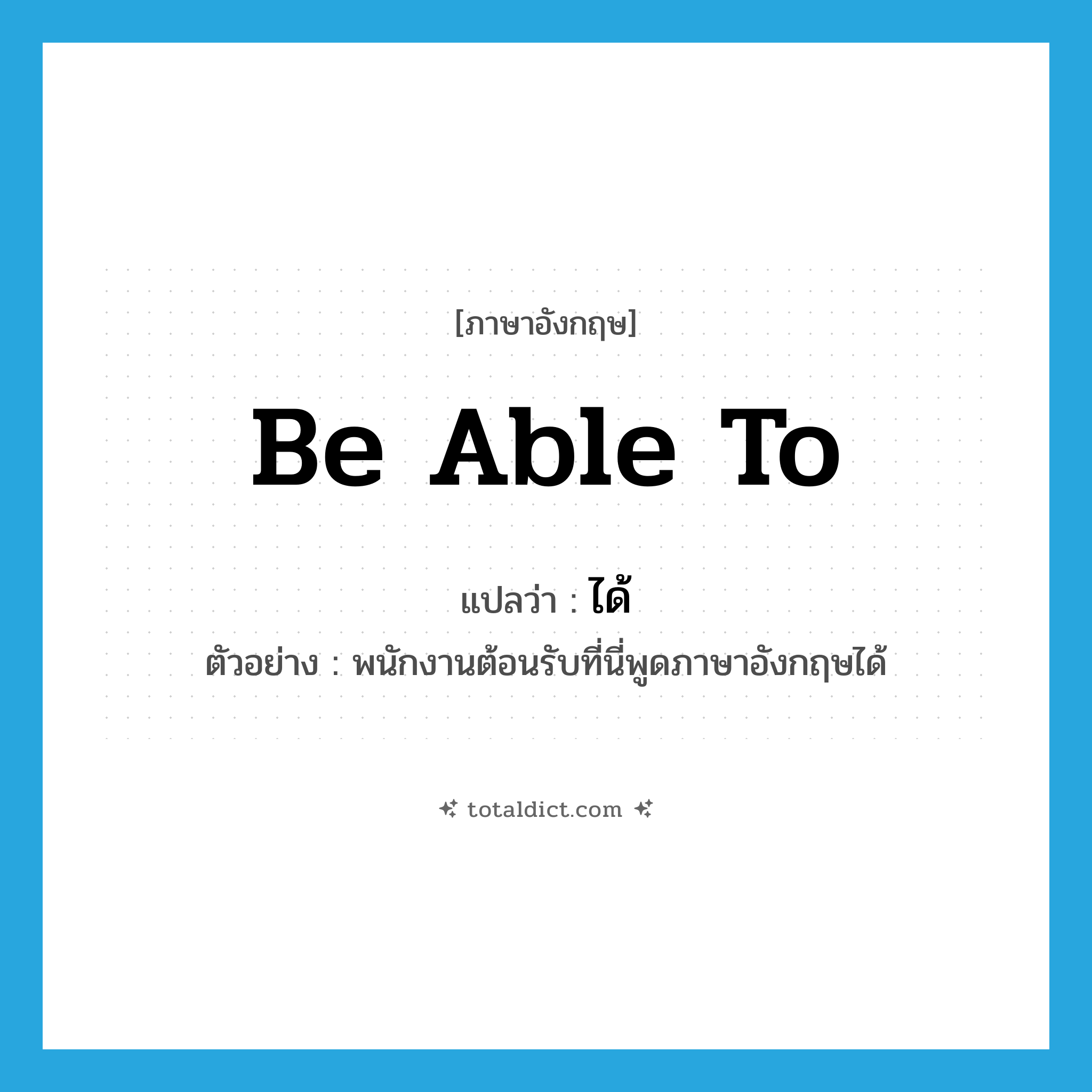 ได้ ภาษาอังกฤษ?, คำศัพท์ภาษาอังกฤษ ได้ แปลว่า be able to ประเภท AUX ตัวอย่าง พนักงานต้อนรับที่นี่พูดภาษาอังกฤษได้ หมวด AUX