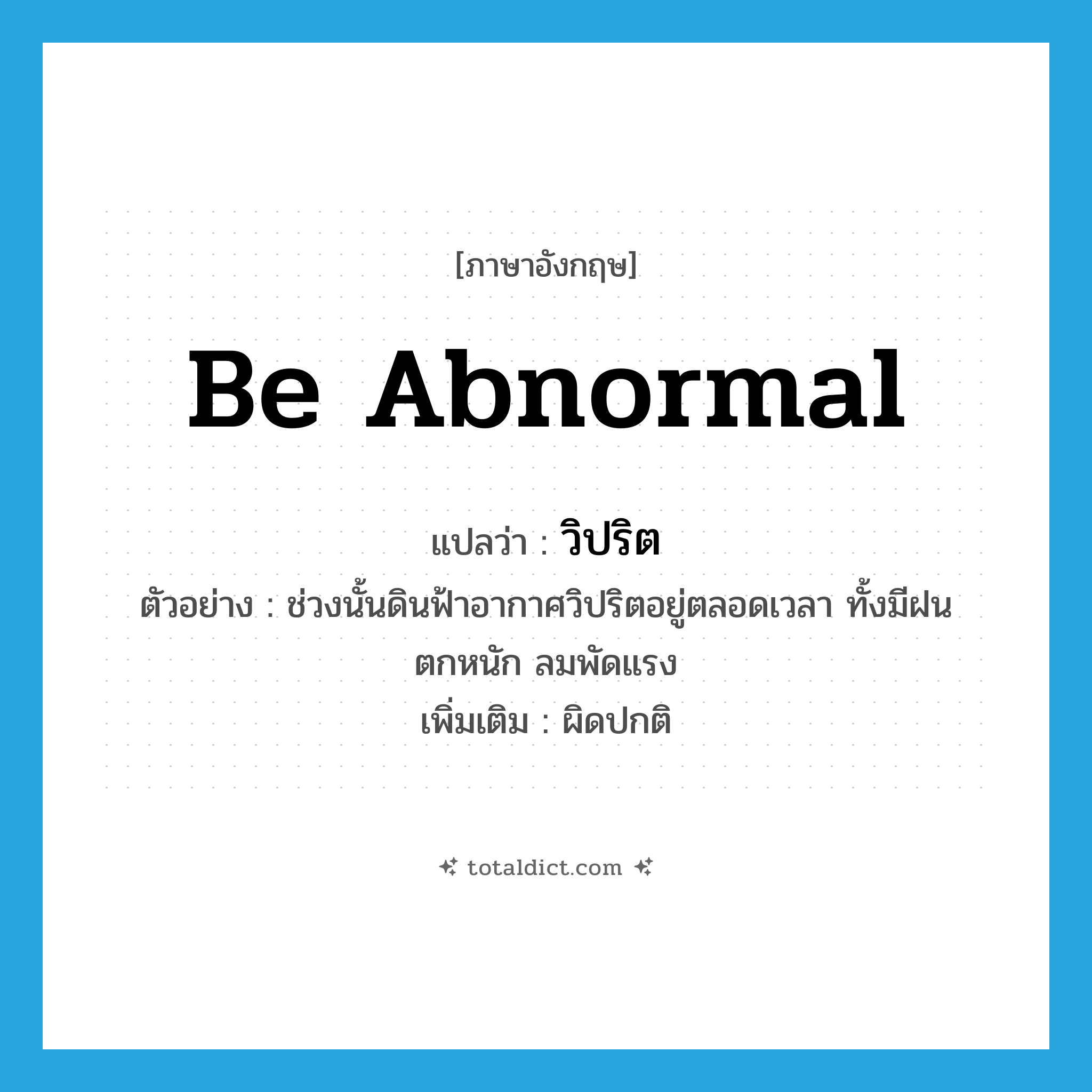 วิปริต ภาษาอังกฤษ?, คำศัพท์ภาษาอังกฤษ วิปริต แปลว่า be abnormal ประเภท V ตัวอย่าง ช่วงนั้นดินฟ้าอากาศวิปริตอยู่ตลอดเวลา ทั้งมีฝนตกหนัก ลมพัดแรง เพิ่มเติม ผิดปกติ หมวด V